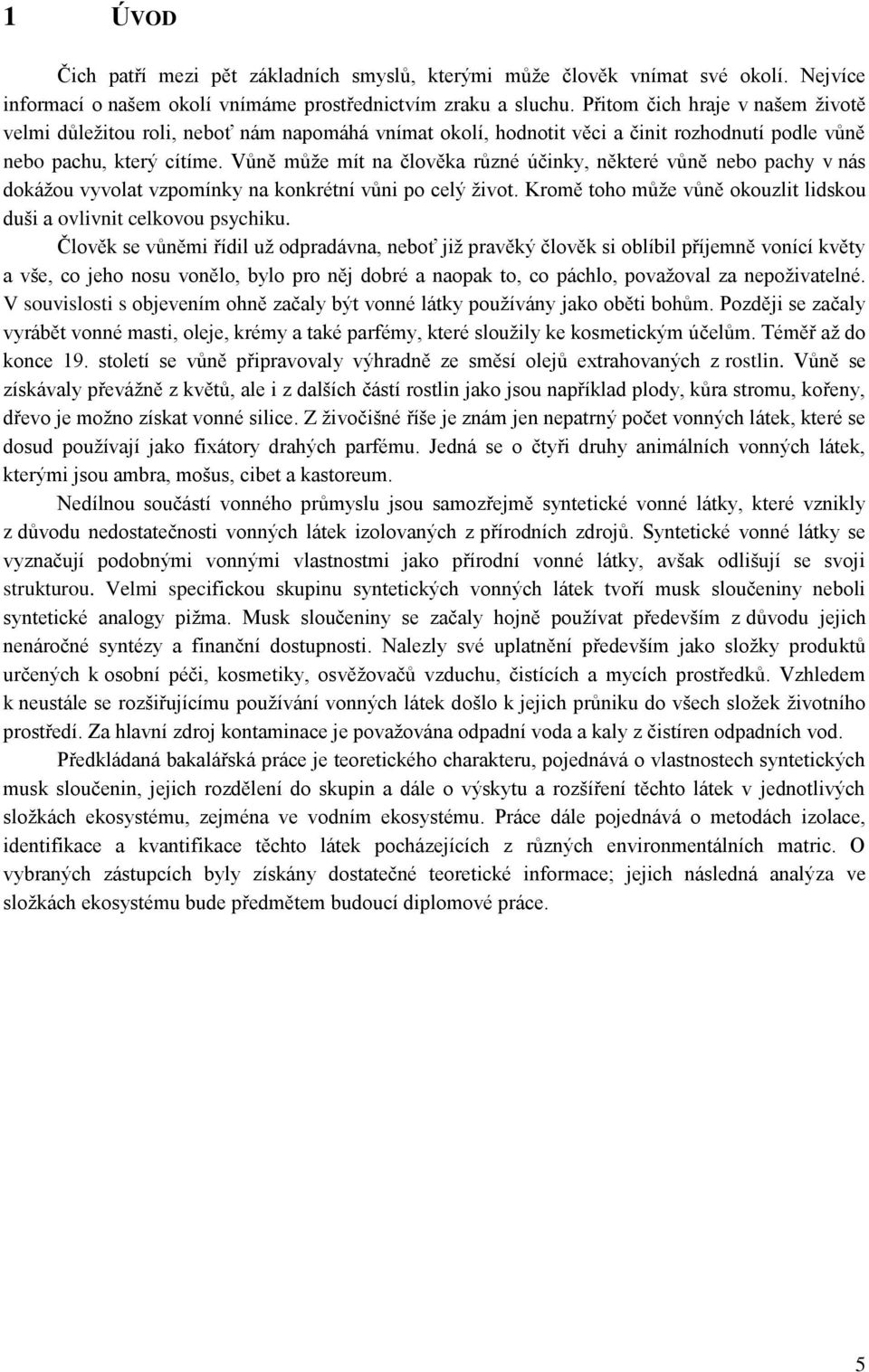 Vůně může mít na člověka různé účinky, některé vůně nebo pachy v nás dokážou vyvolat vzpomínky na konkrétní vůni po celý život. Kromě toho může vůně okouzlit lidskou duši a ovlivnit celkovou psychiku.
