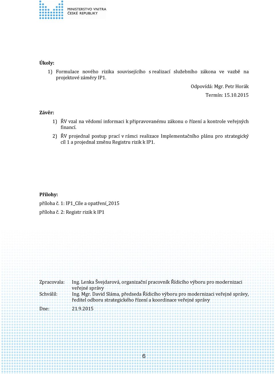 2) ŘV projednal postup prací v rámci realizace Implementačního plánu pro strategický cíl 1 a projednal změnu Registru rizik k IP1. Přílohy: příloha č.