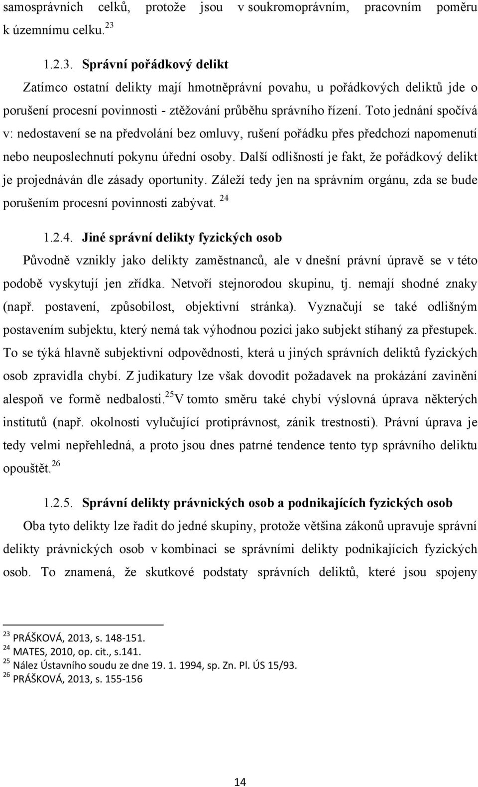 Toto jednání spočívá v: nedostavení se na předvolání bez omluvy, rušení pořádku přes předchozí napomenutí nebo neuposlechnutí pokynu úřední osoby.