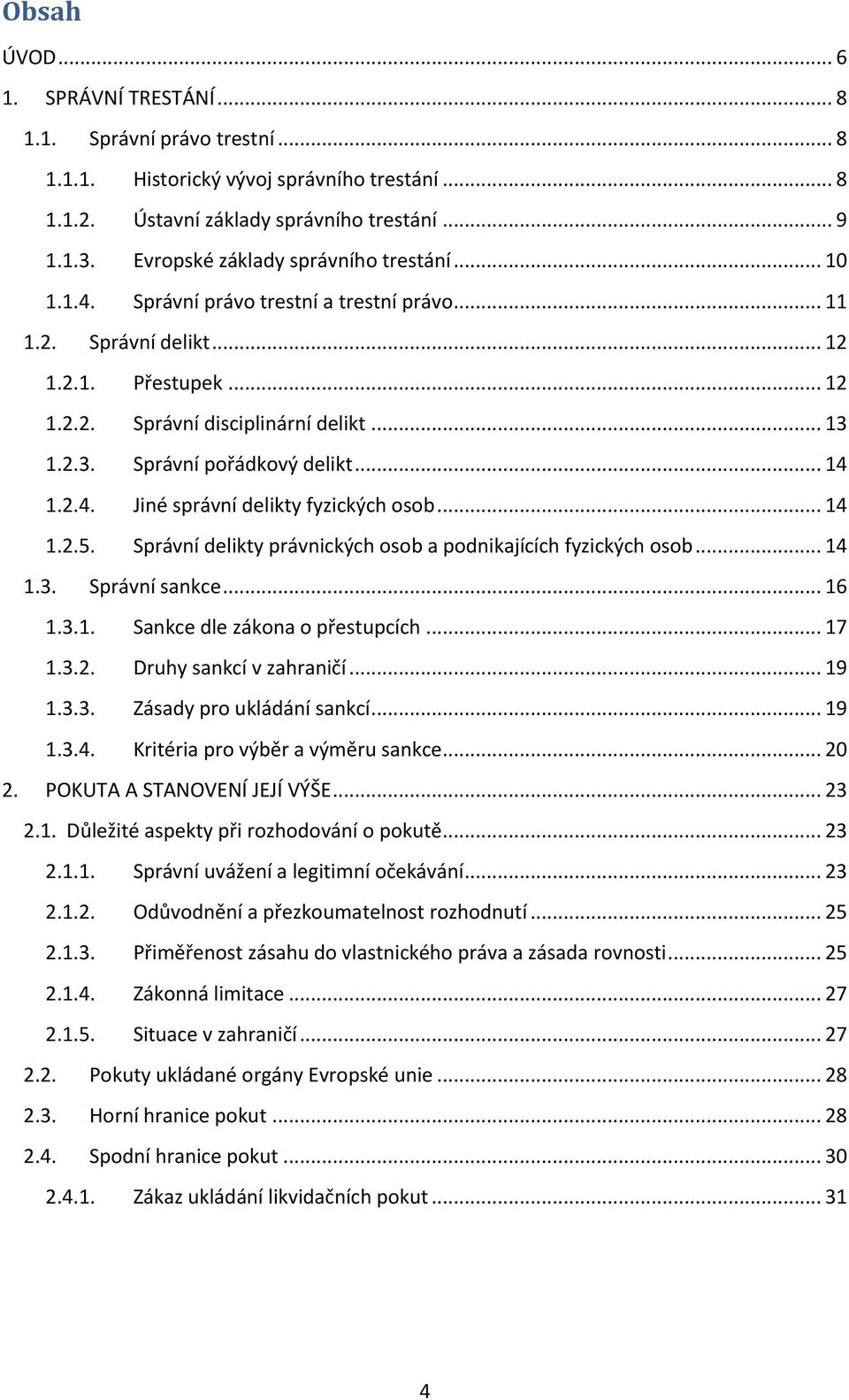 1.2.3. Správní pořádkový delikt... 14 1.2.4. Jiné správní delikty fyzických osob... 14 1.2.5. Správní delikty právnických osob a podnikajících fyzických osob... 14 1.3. Správní sankce... 16 1.3.1. Sankce dle zákona o přestupcích.