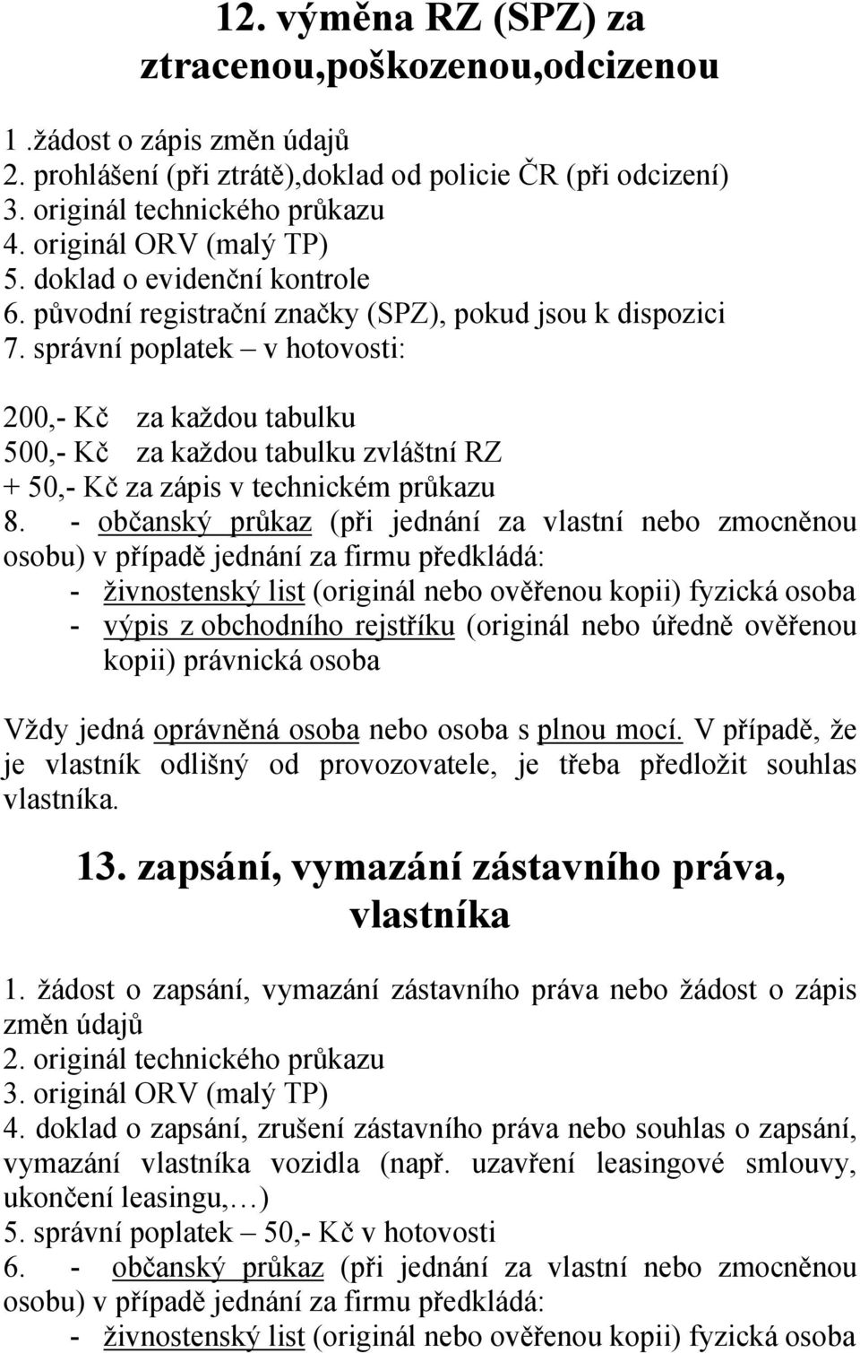 správní poplatek v hotovosti: 200,- Kč za každou tabulku 500,- Kč za každou tabulku zvláštní RZ + 50,- Kč za zápis v technickém průkazu 8. - občanský průkaz (při jednání za vlastní nebo zmocněnou 13.