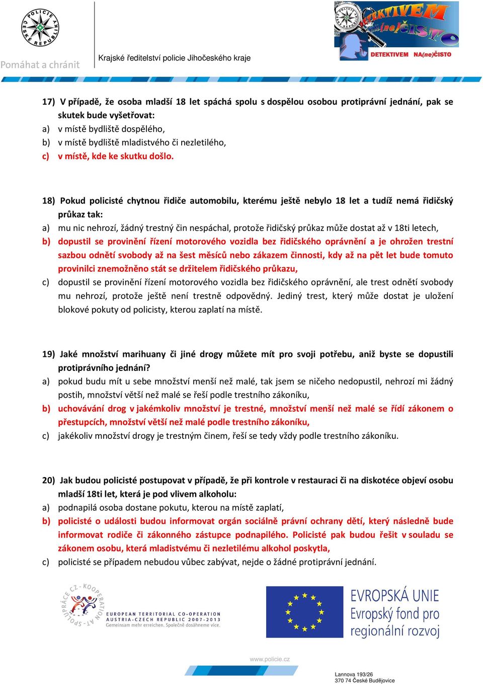 18) Pokud policisté chytnou řidiče automobilu, kterému ještě nebylo 18 let a tudíž nemá řidičský průkaz tak: a) mu nic nehrozí, žádný trestný čin nespáchal, protože řidičský průkaz může dostat až v