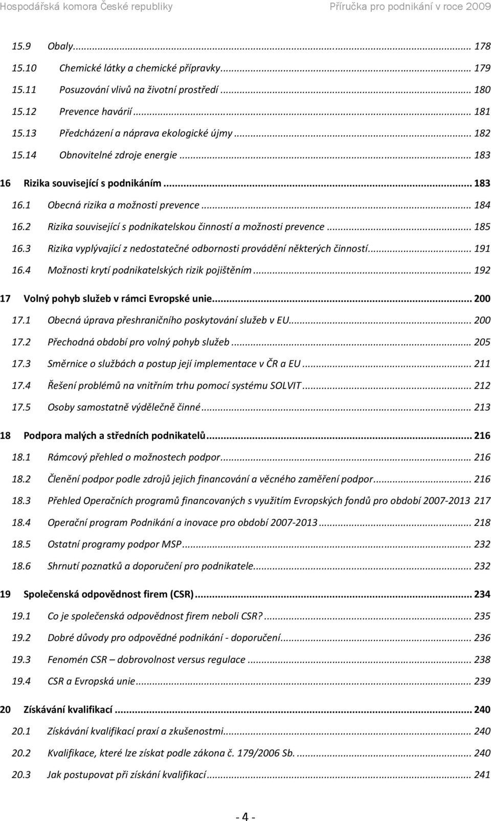 .. 185 16.3 Rizika vyplývající z nedostatečné odbornosti provádění některých činností... 191 16.4 Možnosti krytí podnikatelských rizik pojištěním... 192 17 Volný pohyb služeb v rámci Evropské unie.