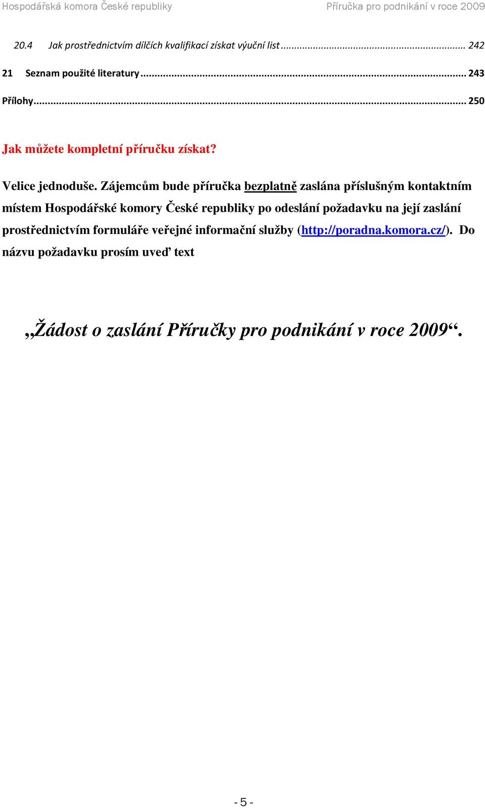 Zájemcům bude příručka bezplatně zaslána příslušným kontaktním místem Hospodářské komory České republiky po odeslání