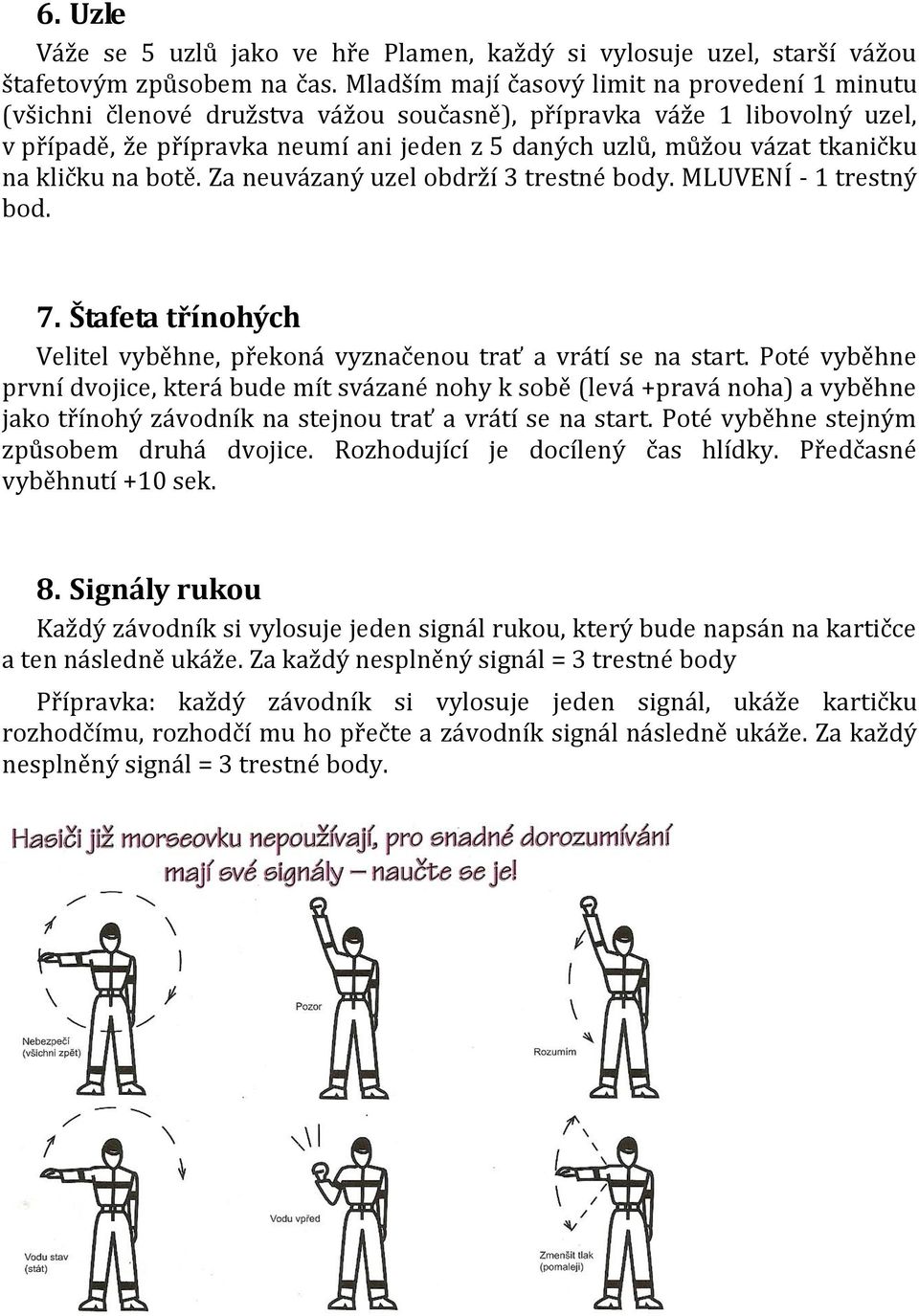 tkaničku na kličku na botě. Za neuvázaný uzel obdrží 3 trestné body. MLUVENÍ - 1 trestný bod. 7. Štafeta třínohých Velitel vyběhne, překoná vyznačenou trať a vrátí se na start.