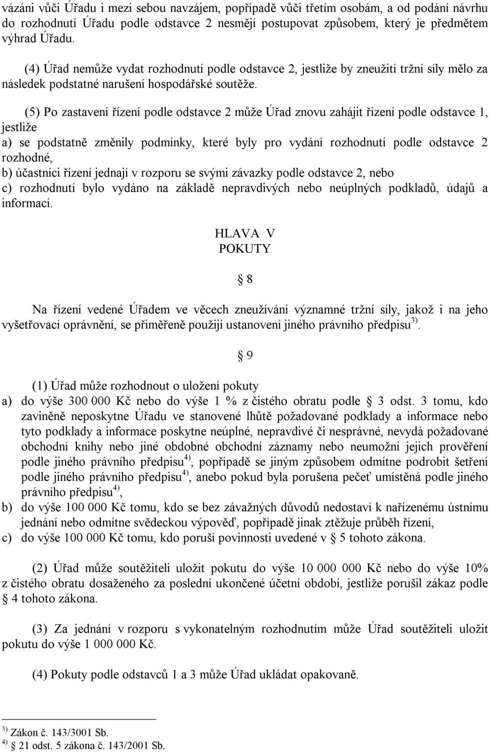 (5) Po zastavení řízení podle odstavce 2 může Úřad znovu zahájit řízení podle odstavce 1, jestliže a) se podstatně změnily podmínky, které byly pro vydání rozhodnutí podle odstavce 2 rozhodné, b)