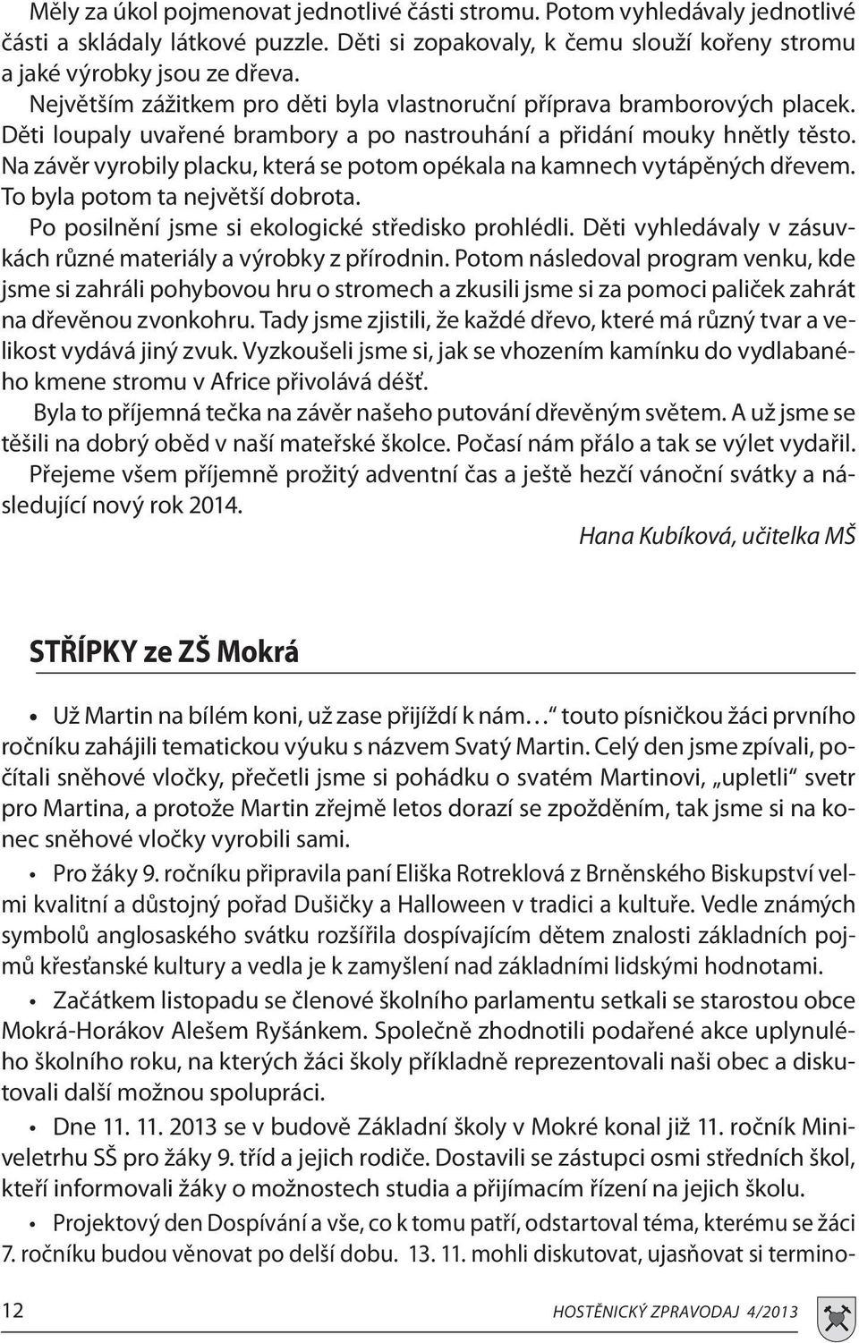 Na závěr vyrobily placku, která se potom opékala na kamnech vytápěných dřevem. To byla potom ta největší dobrota. Po posilnění jsme si ekologické středisko prohlédli.