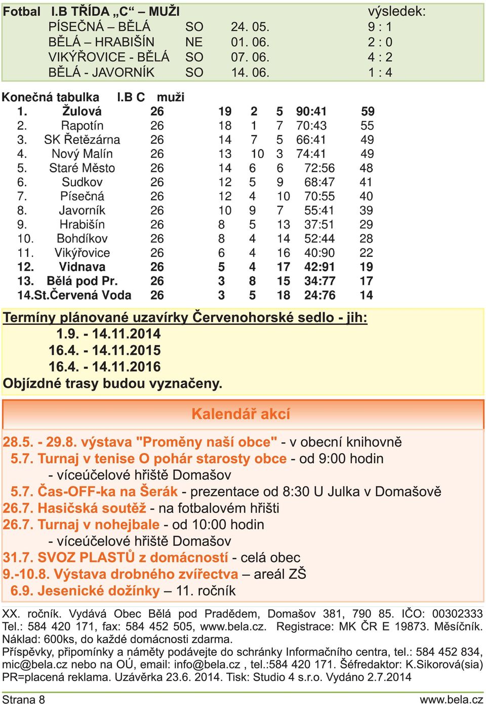 Turnaj v tenise O pohár starosty obce - od 9:00 hodin - víceúčelové hřiště Domašov 5.7. Čas-OFF-ka na Šerák - prezentace od 8:30 U Julka v Domašově 26.7. Hasičská soutěž - na fotbalovém hřišti 26.7. Turnaj v nohejbale - od 1 0:00 hodin - víceúčelové hřiště Domašov 31.