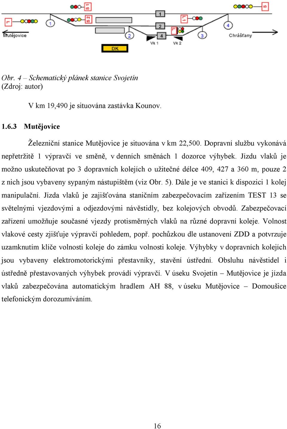 Jízdu vlaků je možno uskutečňovat po 3 dopravních kolejích o užitečné délce 409, 427 a 360 m, pouze 2 z nich jsou vybaveny sypaným nástupištěm (viz Obr. 5).