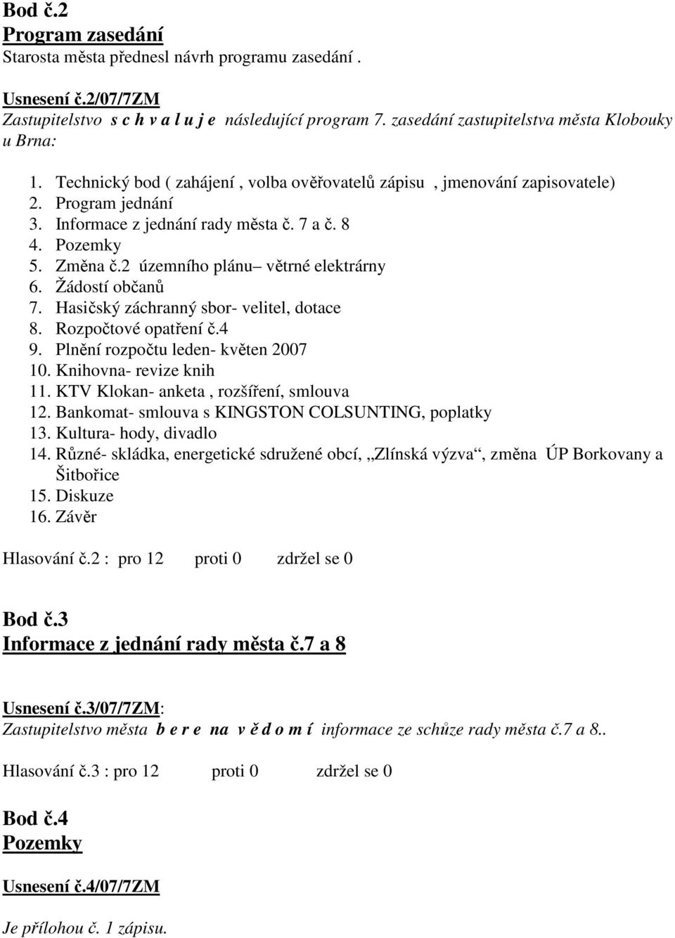 Žádostí občanů 7. Hasičský záchranný sbor- velitel, dotace 8. Rozpočtové opatření č.4 9. Plnění rozpočtu leden- květen 2007 10. Knihovna- revize knih 11. KTV Klokan- anketa, rozšíření, smlouva 12.