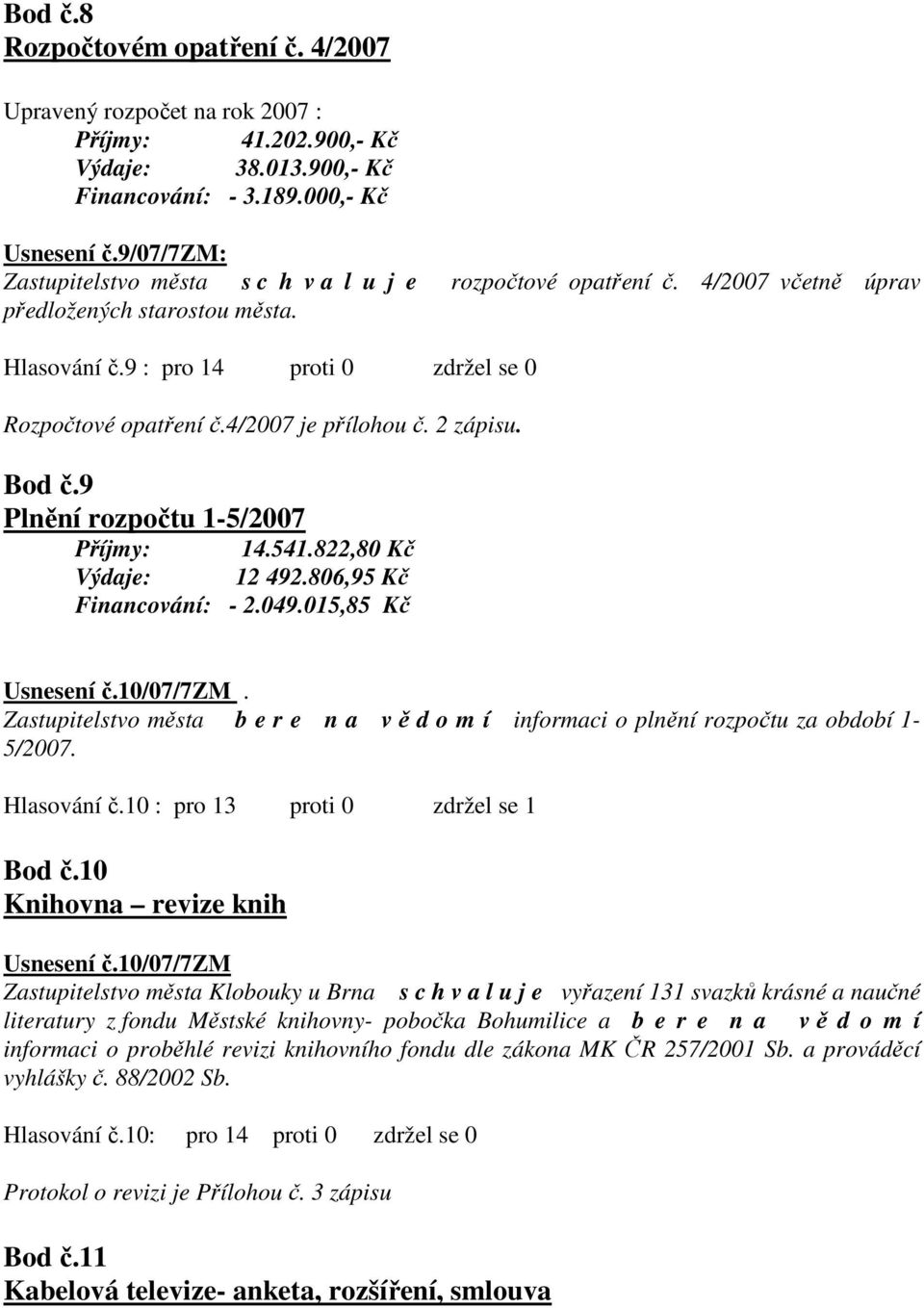 4/2007 je přílohou č. 2 zápisu. Bod č.9 Plnění rozpočtu 1-5/2007 Příjmy: 14.541.822,80 Kč Výdaje: 12 492.806,95 Kč Financování: - 2.049.015,85 Kč Usnesení č.10/07/7zm.