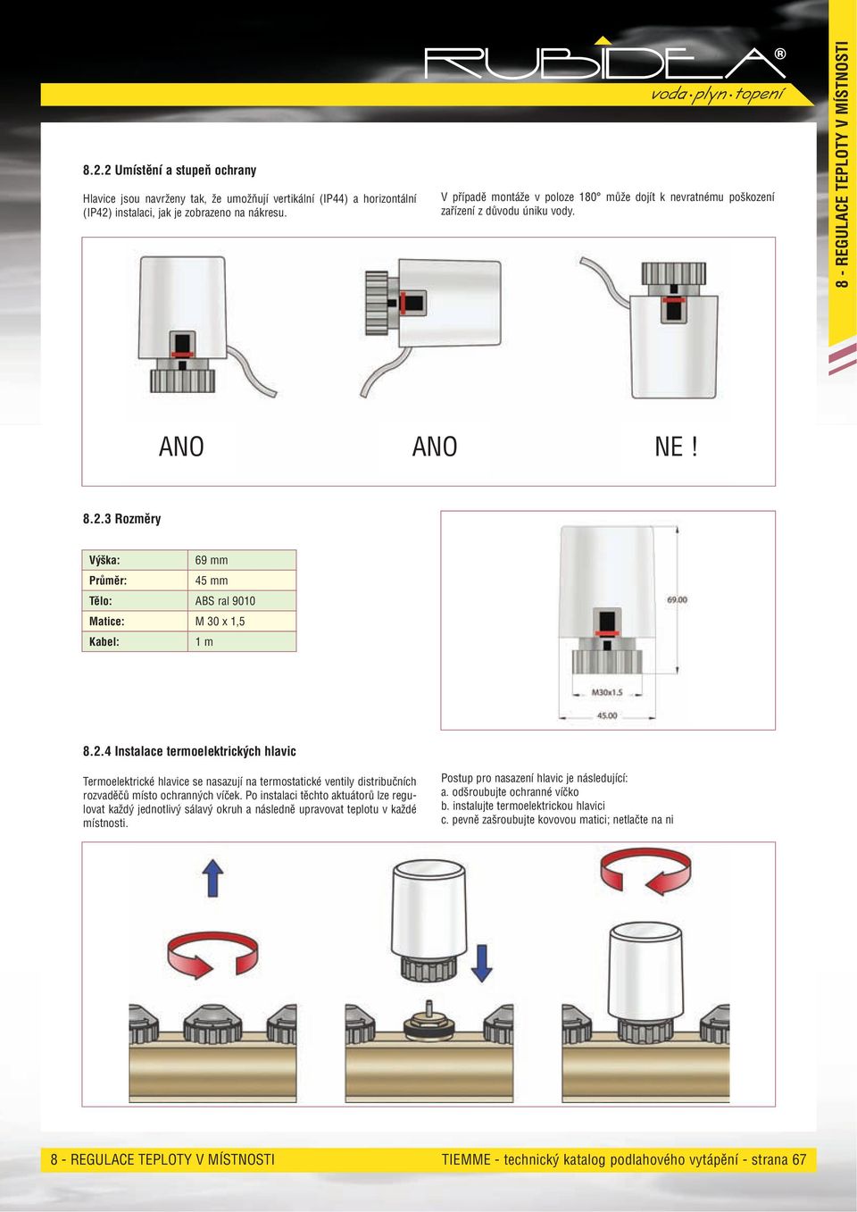 3 Rozměry Výška: Průměr: Tělo: Matice: Kabel: 69 mm 45 mm ABS ral 90 M 30 x 1,5 1 m 8.2.