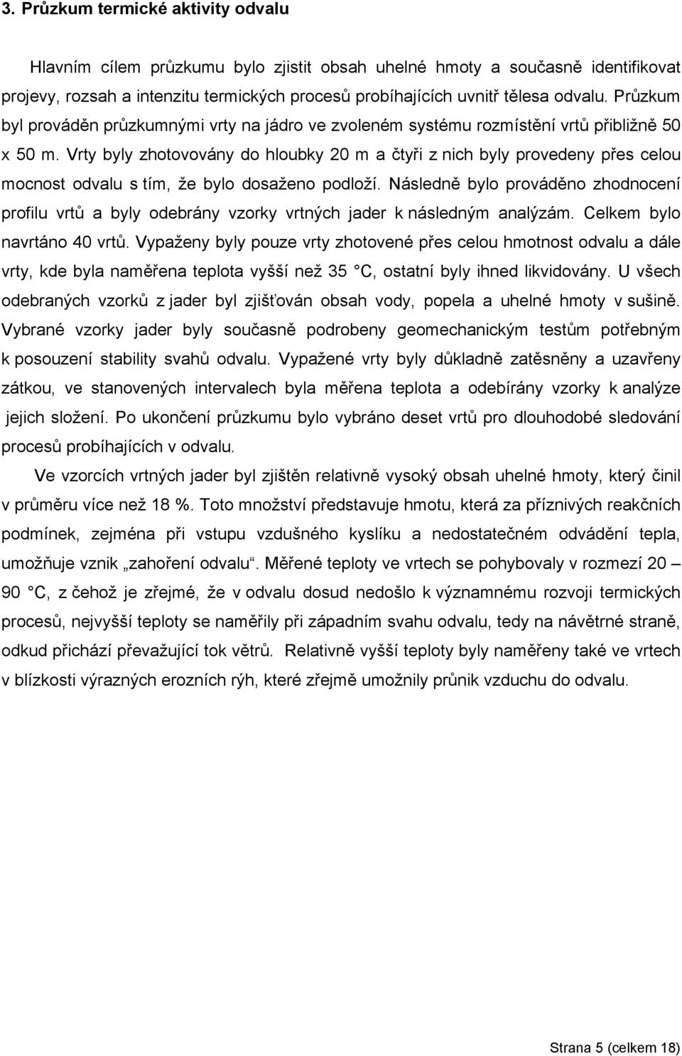 Vrty byly zhotovovány do hloubky 20 m a čtyři z nich byly provedeny přes celou mocnost odvalu s tím, že bylo dosaženo podloží.