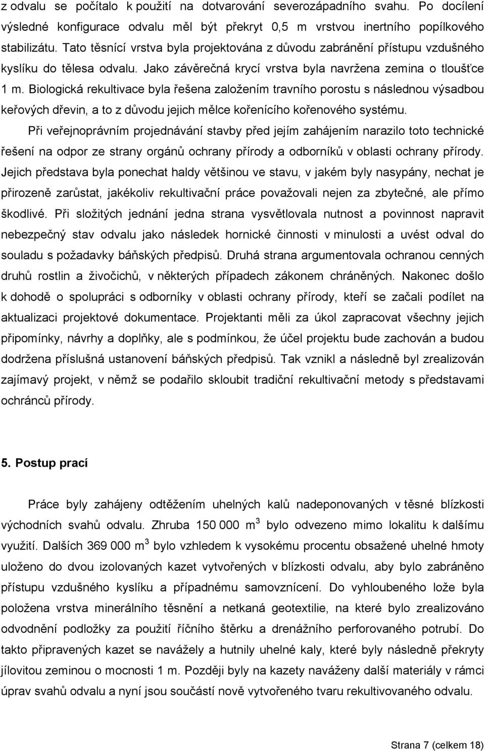 Biologická rekultivace byla řešena založením travního porostu s následnou výsadbou keřových dřevin, a to z důvodu jejich mělce kořenícího kořenového systému.