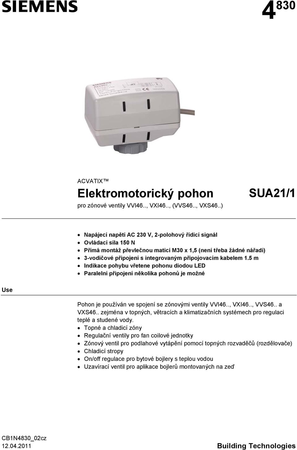 5 m Indikace pohybu vřetene pohonu diodou ED Paralelní připojení několika pohonů je možné Use Pohon je používán ve spojení se zónovými ventily VVI46.., VXI46.., VVS46.. a VXS46.