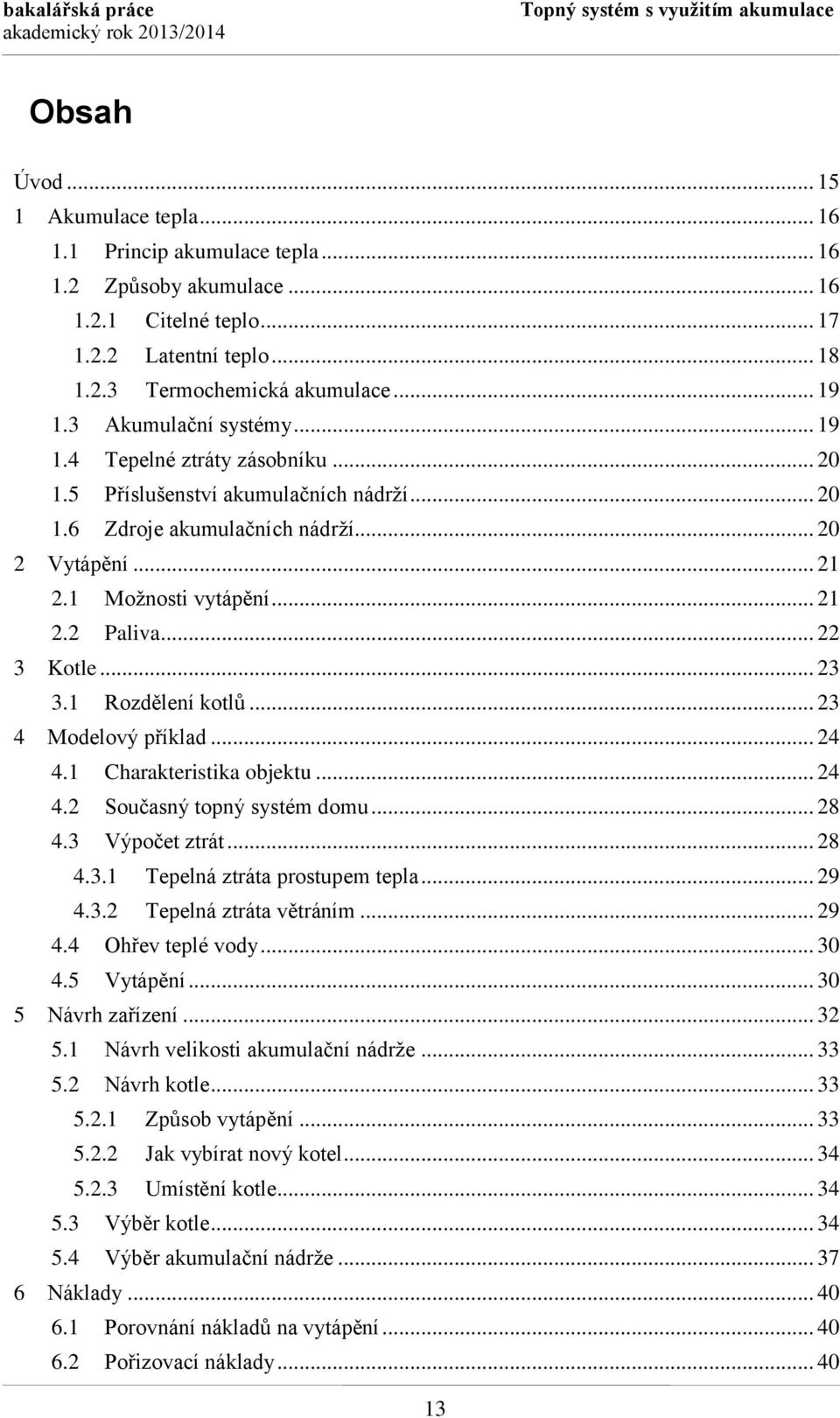 .. 20 2 Vytápění... 21 2.1 Možnosti vytápění... 21 2.2 Paliva... 22 3 Kotle... 23 3.1 Rozdělení kotlů... 23 4 Modelový příklad... 24 4.1 Charakteristika objektu... 24 4.2 Současný topný systém domu.