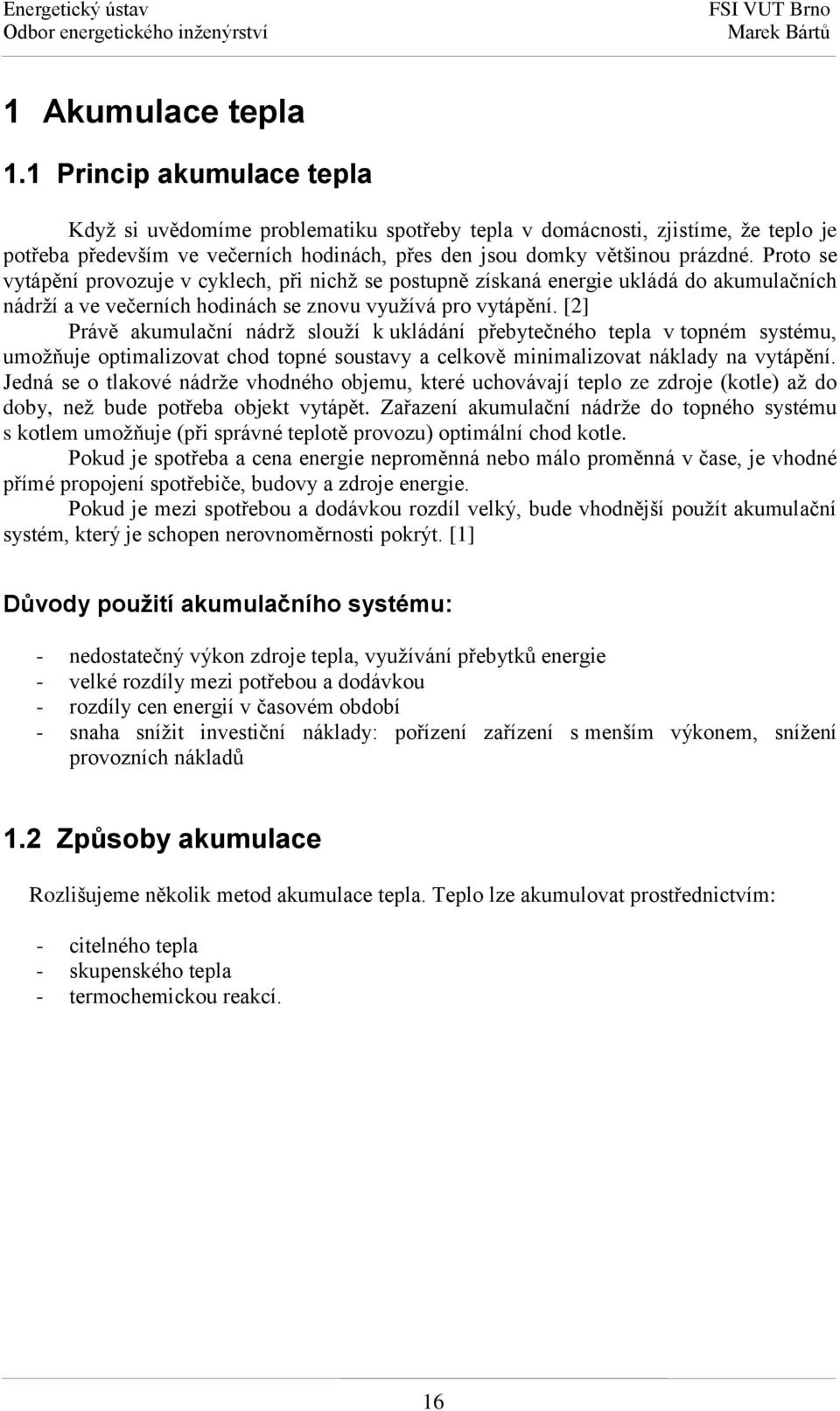 Proto se vytápění provozuje v cyklech, při nichž se postupně získaná energie ukládá do akumulačních nádrží a ve večerních hodinách se znovu využívá pro vytápění.