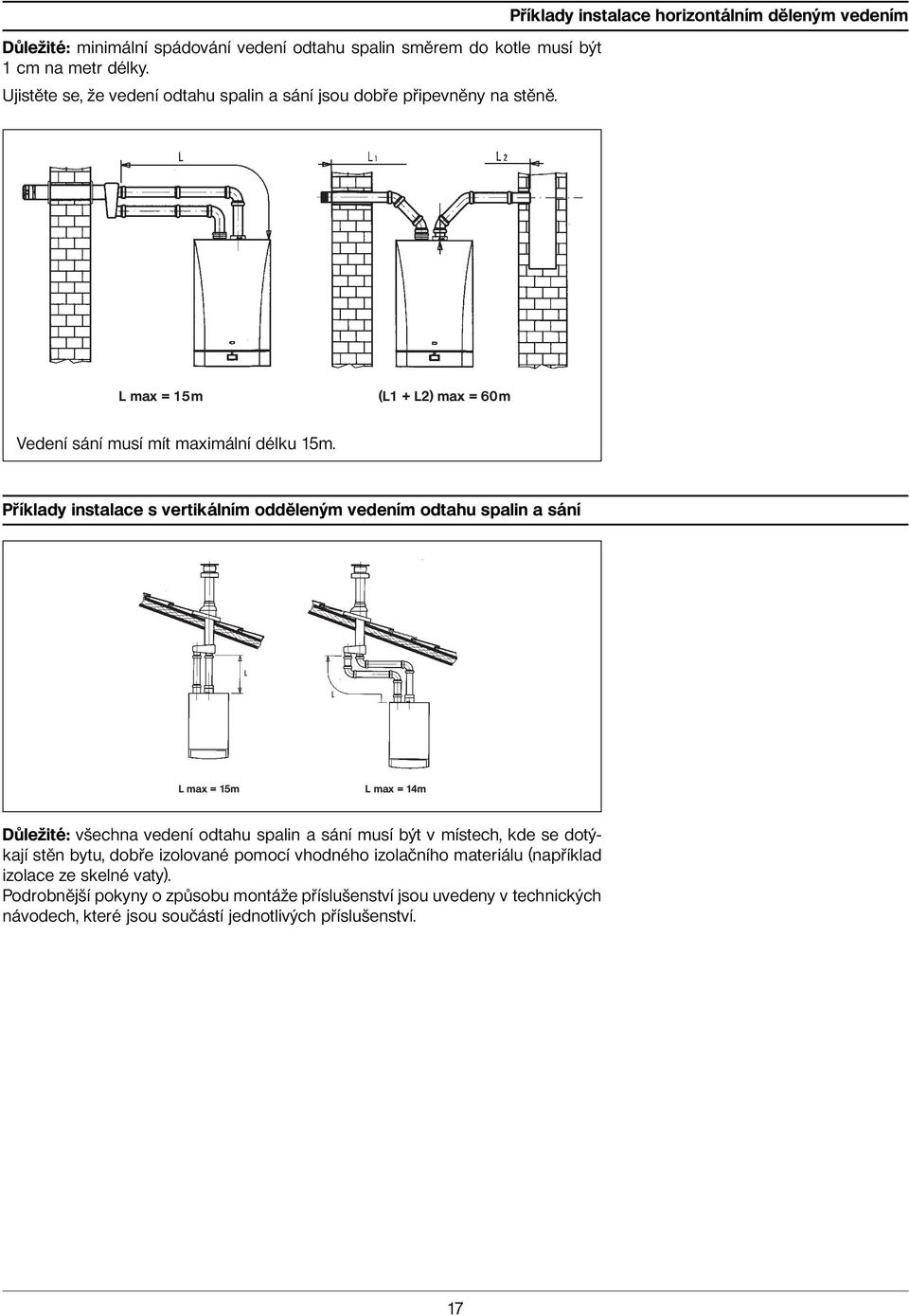 Příklady instalace s vertikálním odděleným vedením odtahu spalin a sání L max = 15m L max = 14m Důležité: všechna vedení odtahu spalin a sání musí být v místech, kde se dotýkají