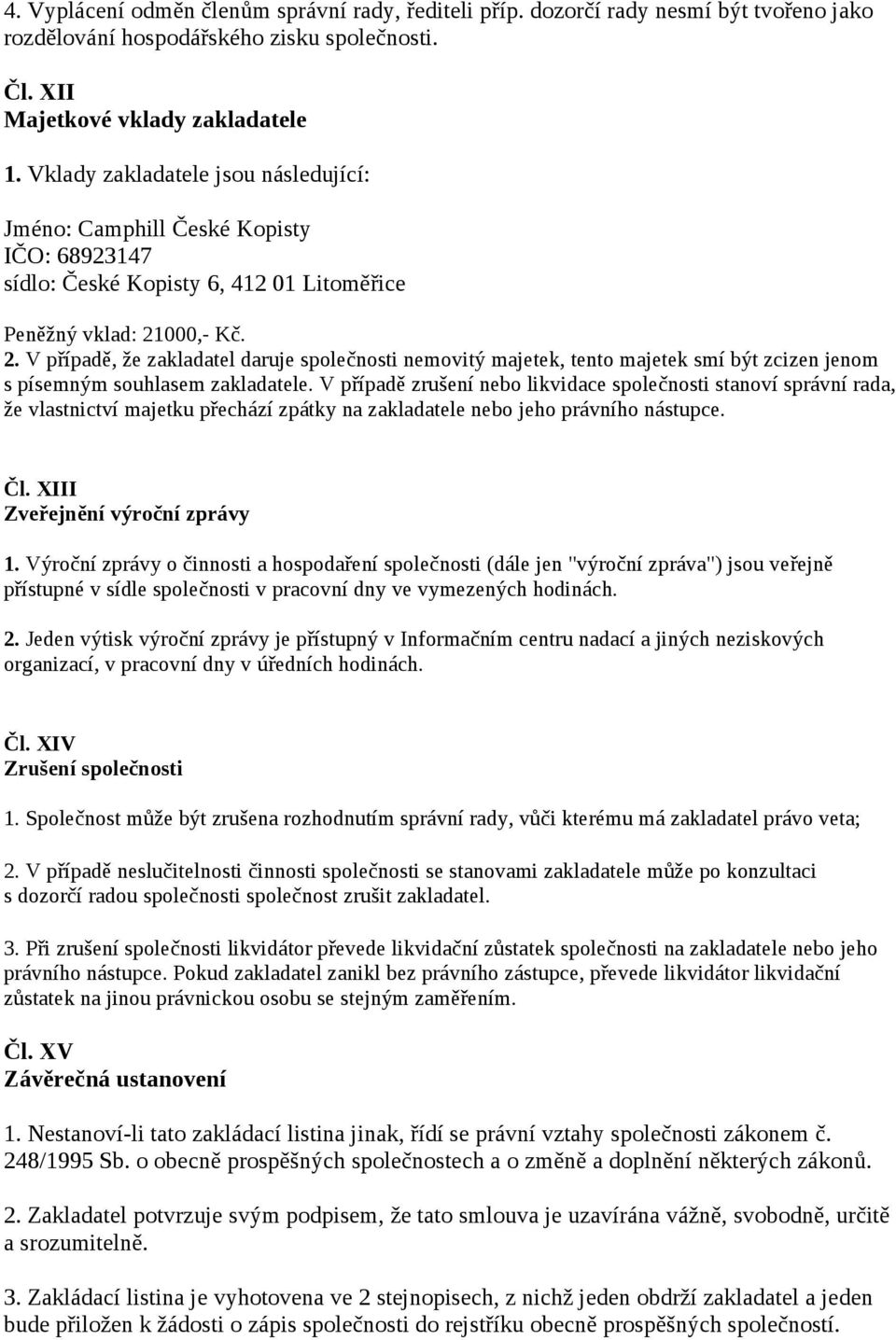 000,- Kč. 2. V případě, že zakladatel daruje společnosti nemovitý majetek, tento majetek smí být zcizen jenom s písemným souhlasem zakladatele.