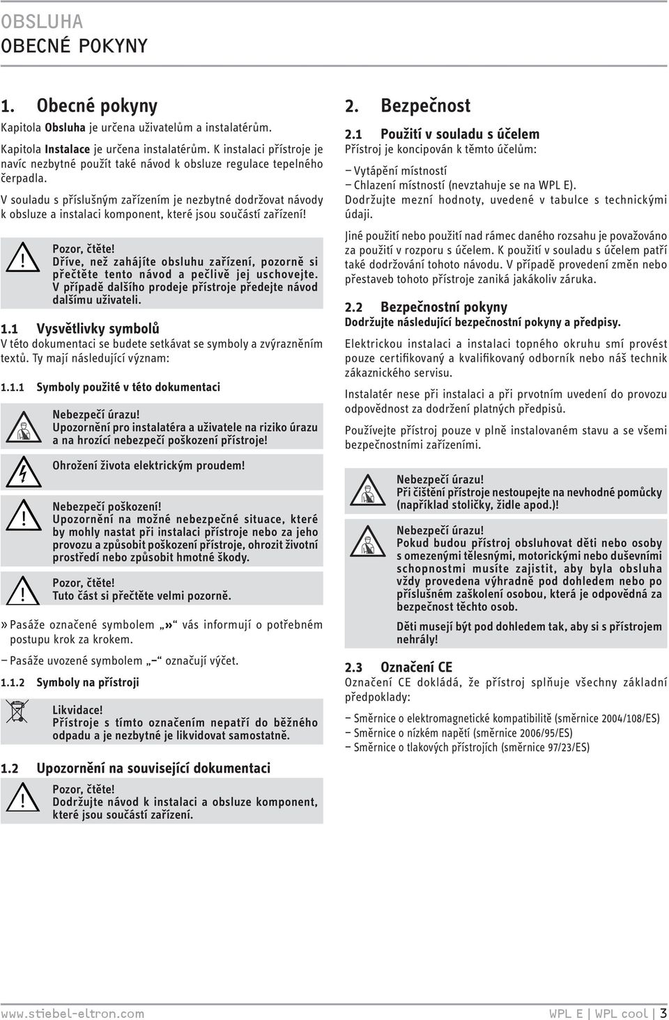 V souladu s příslušným zařízením je nezbytné dodržovat návody k obsluze a instalaci komponent, které jsou součástí zařízení Pozor, čtěte Dříve, než zahájíte obsluhu zařízení, pozorně si přečtěte