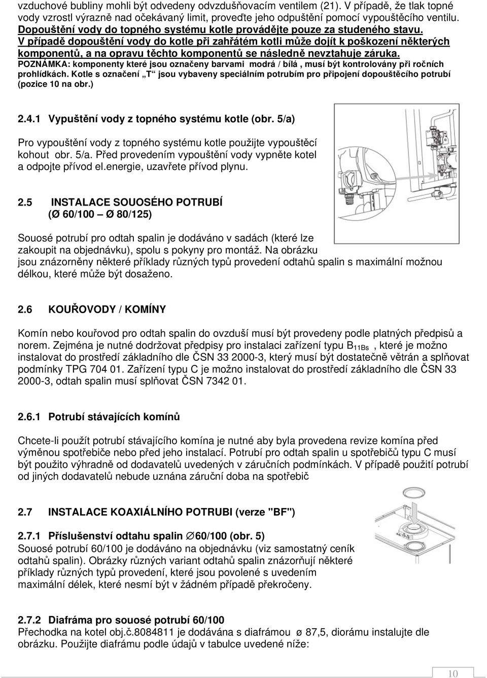 V p ípad dopou t ní vody do kotle p i zah átém kotli m e dojít k po kození n kter ch komponent, a na opravu t chto komponent se následn nevztahuje záruka.