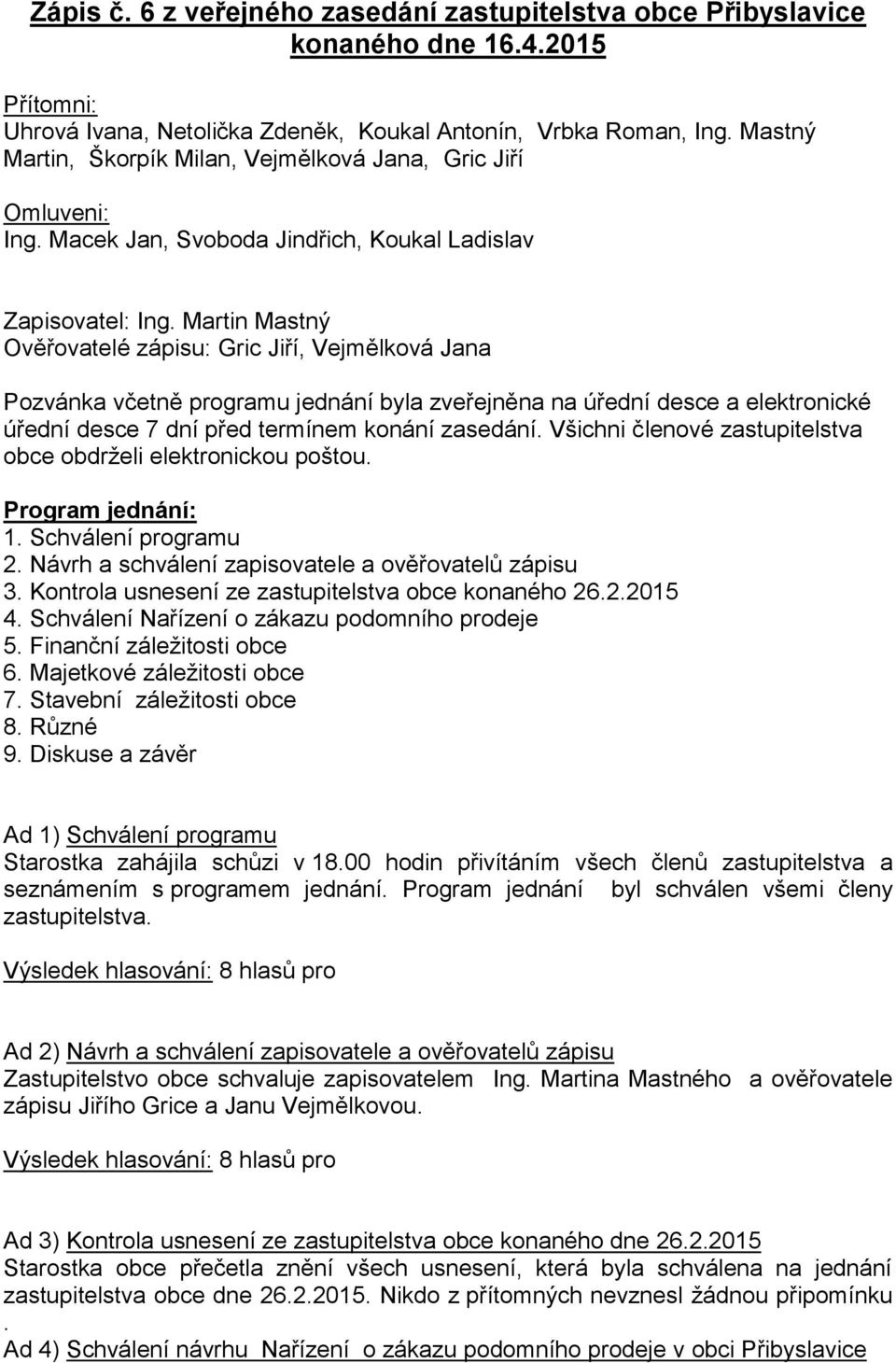 Martin Mastný Ověřovatelé zápisu: Gric Jiří, Vejmělková Jana Pozvánka včetně programu jednání byla zveřejněna na úřední desce a elektronické úřední desce 7 dní před termínem konání zasedání.