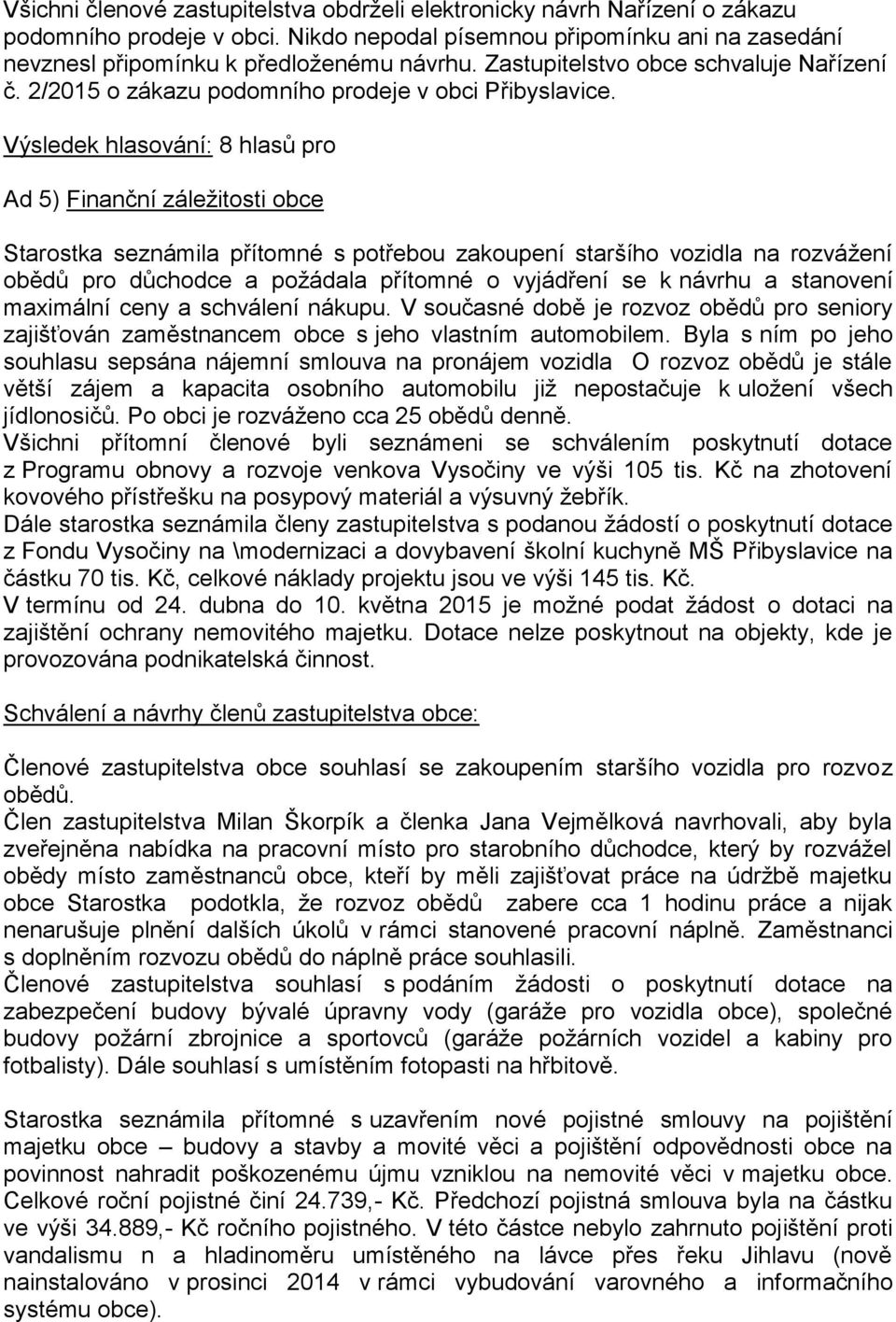 Ad 5) Finanční záležitosti obce Starostka seznámila přítomné s potřebou zakoupení staršího vozidla na rozvážení obědů pro důchodce a požádala přítomné o vyjádření se k návrhu a stanovení maximální