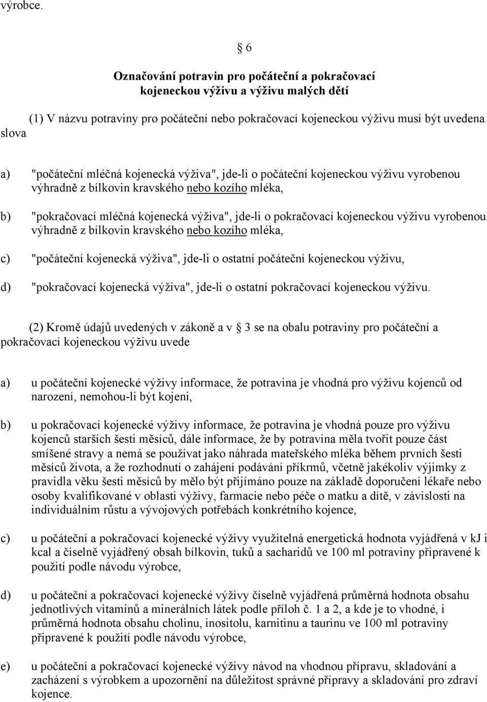 mléčná kojenecká výživa", jde-li o počáteční kojeneckou výživu vyrobenou výhradně z bílkovin kravského nebo kozího mléka, "pokračovací mléčná kojenecká výživa", jde-li o pokračovací kojeneckou výživu