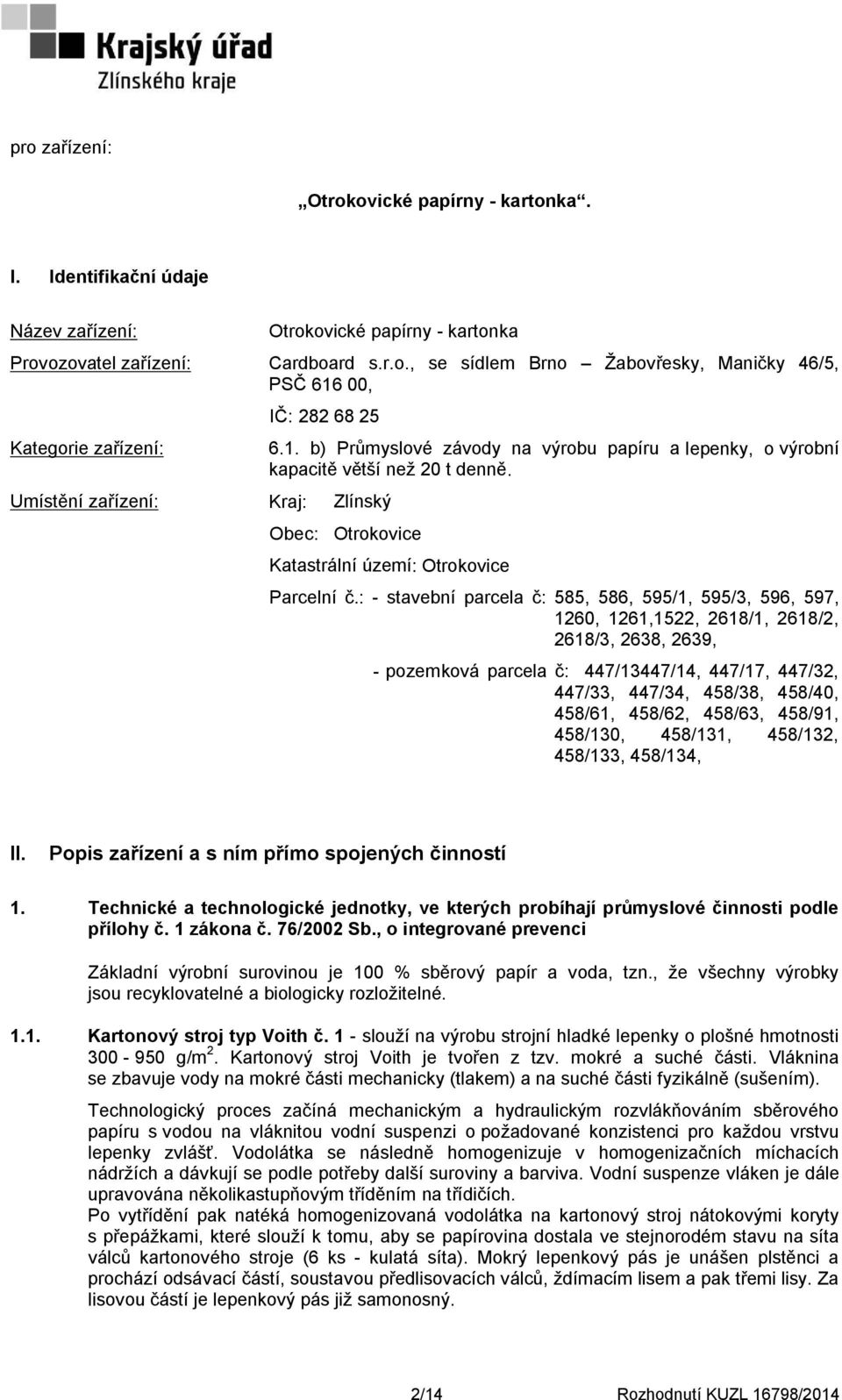 : - stavební parcela č: 585, 586, 595/1, 595/3, 596, 597, 1260, 1261,1522, 2618/1, 2618/2, 2618/3, 2638, 2639, - pozemková parcela č: 447/13447/14, 447/17, 447/32, 447/33, 447/34, 458/38, 458/40,