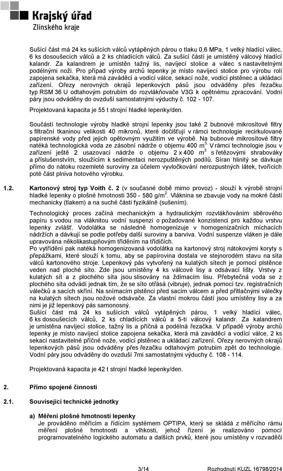 Pro případ výroby archů lepenky je místo navíjecí stolice pro výrobu rolí zapojena sekačka, která má zaváděcí a vodící válce, sekací nože, vodící plstěnec a ukládací zařízení.