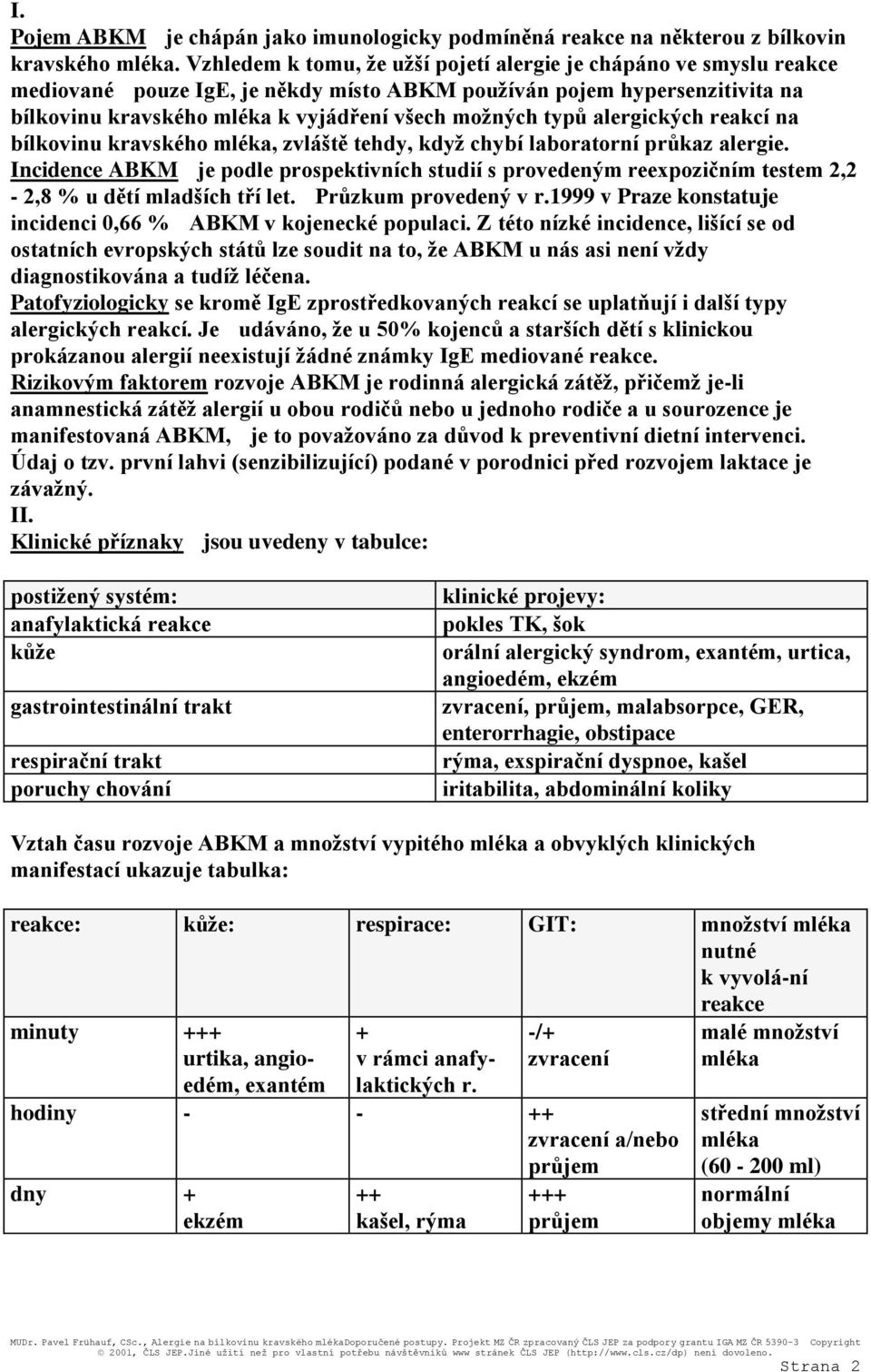 typů alergických reakcí na bílkovinu kravského mléka, zvláště tehdy, když chybí laboratorní průkaz alergie.