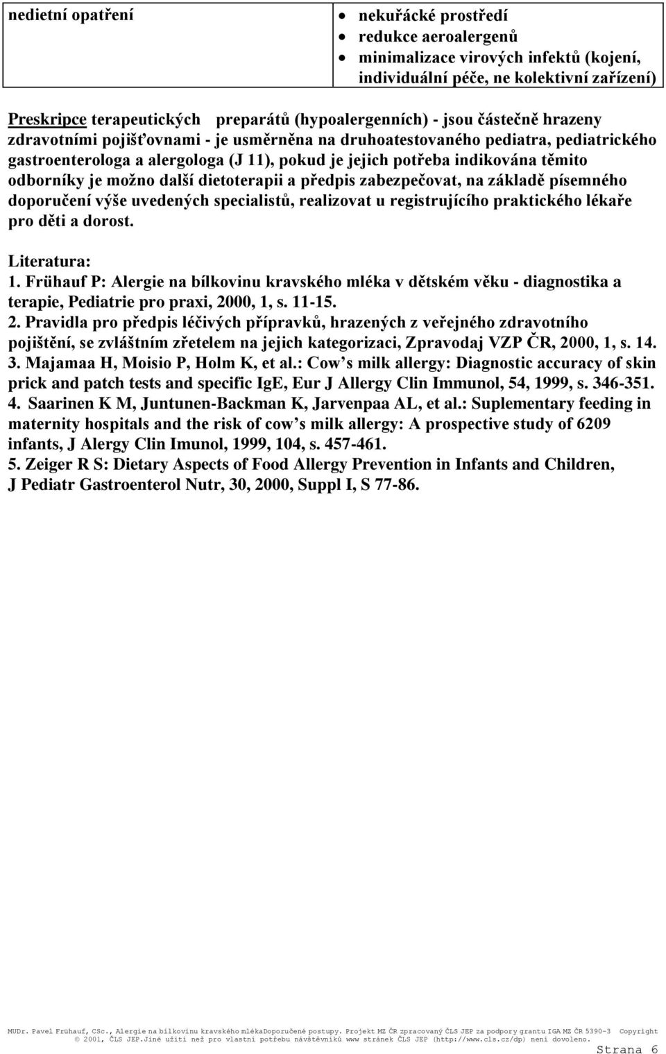 možno další dietoterapii a předpis zabezpečovat, na základě písemného doporučení výše uvedených specialistů, realizovat u registrujícího praktického lékaře pro děti a dorost. Literatura: 1.