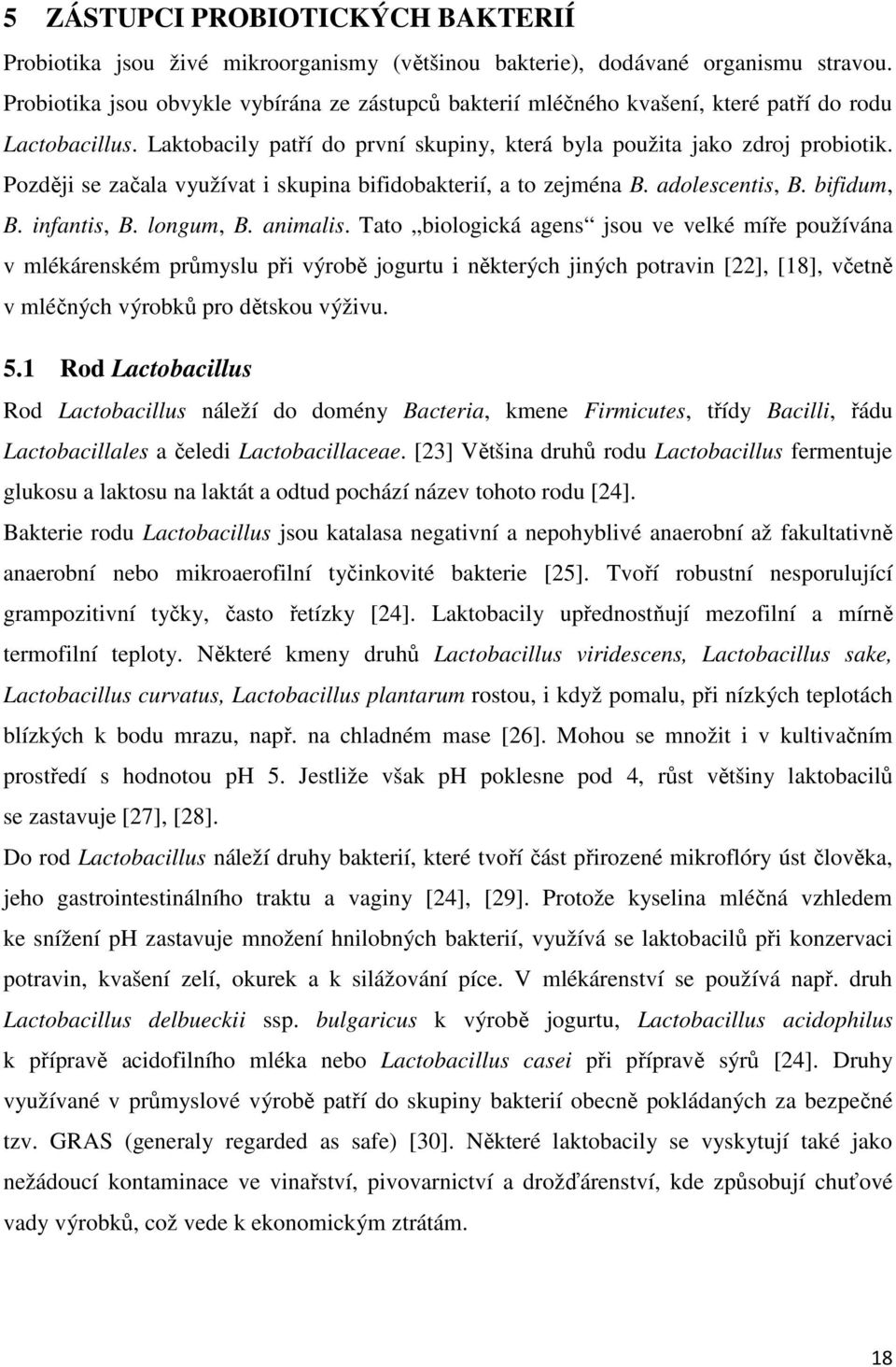 Později se začala využívat i skupina bifidobakterií, a to zejména B. adolescentis, B. bifidum, B. infantis, B. longum, B. animalis.