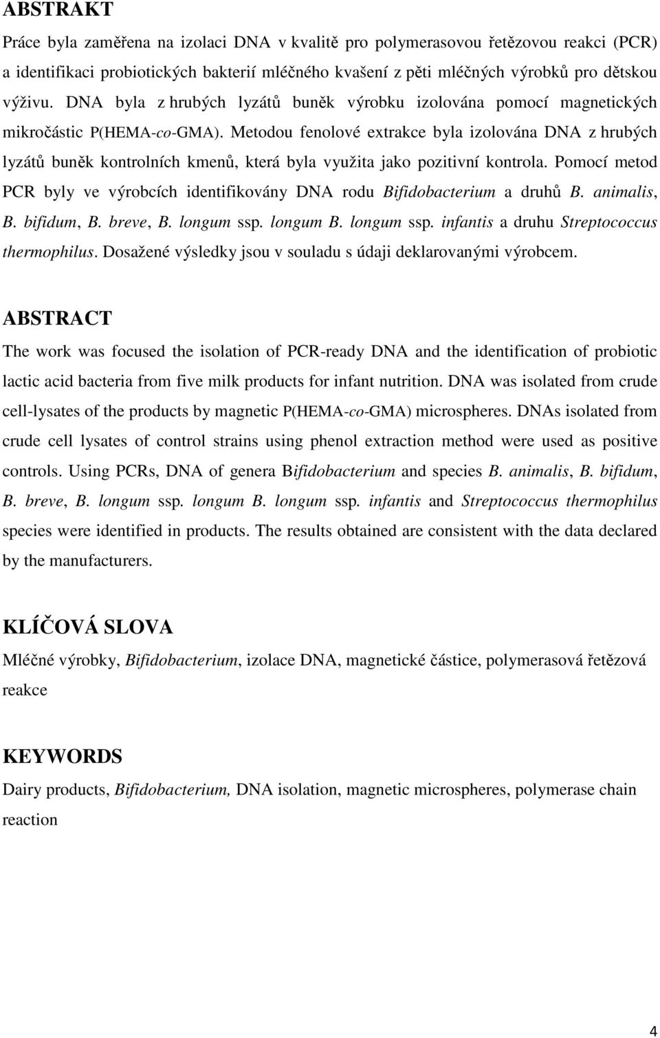 Metodou fenolové extrakce byla izolována DNA z hrubých lyzátů buněk kontrolních kmenů, která byla využita jako pozitivní kontrola.
