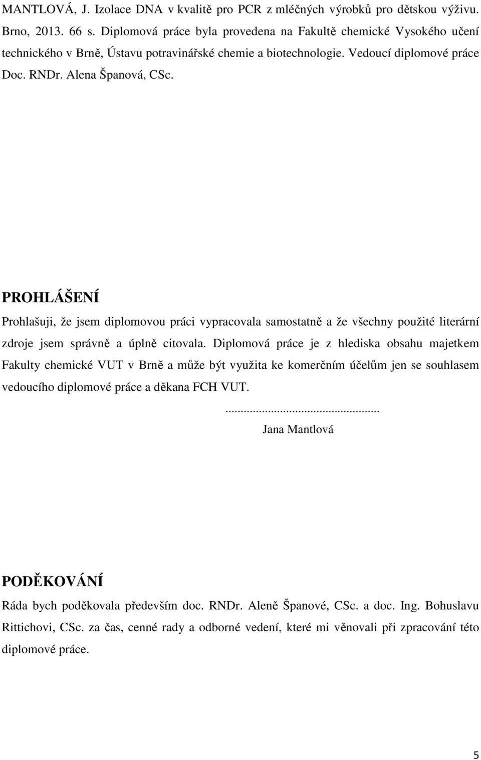 PROHLÁŠENÍ Prohlašuji, že jsem diplomovou práci vypracovala samostatně a že všechny použité literární zdroje jsem správně a úplně citovala.