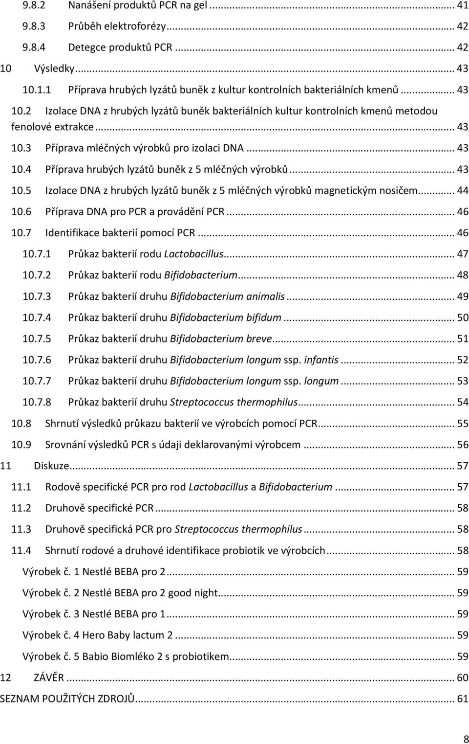 .. 43 10.5 Izolace DNA z hrubých lyzátů buněk z 5 mléčných výrobků magnetickým nosičem... 44 10.6 Příprava DNA pro PCR a provádění PCR... 46 10.7 Identifikace bakterií pomocí PCR... 46 10.7.1 Průkaz bakterií rodu Lactobacillus.