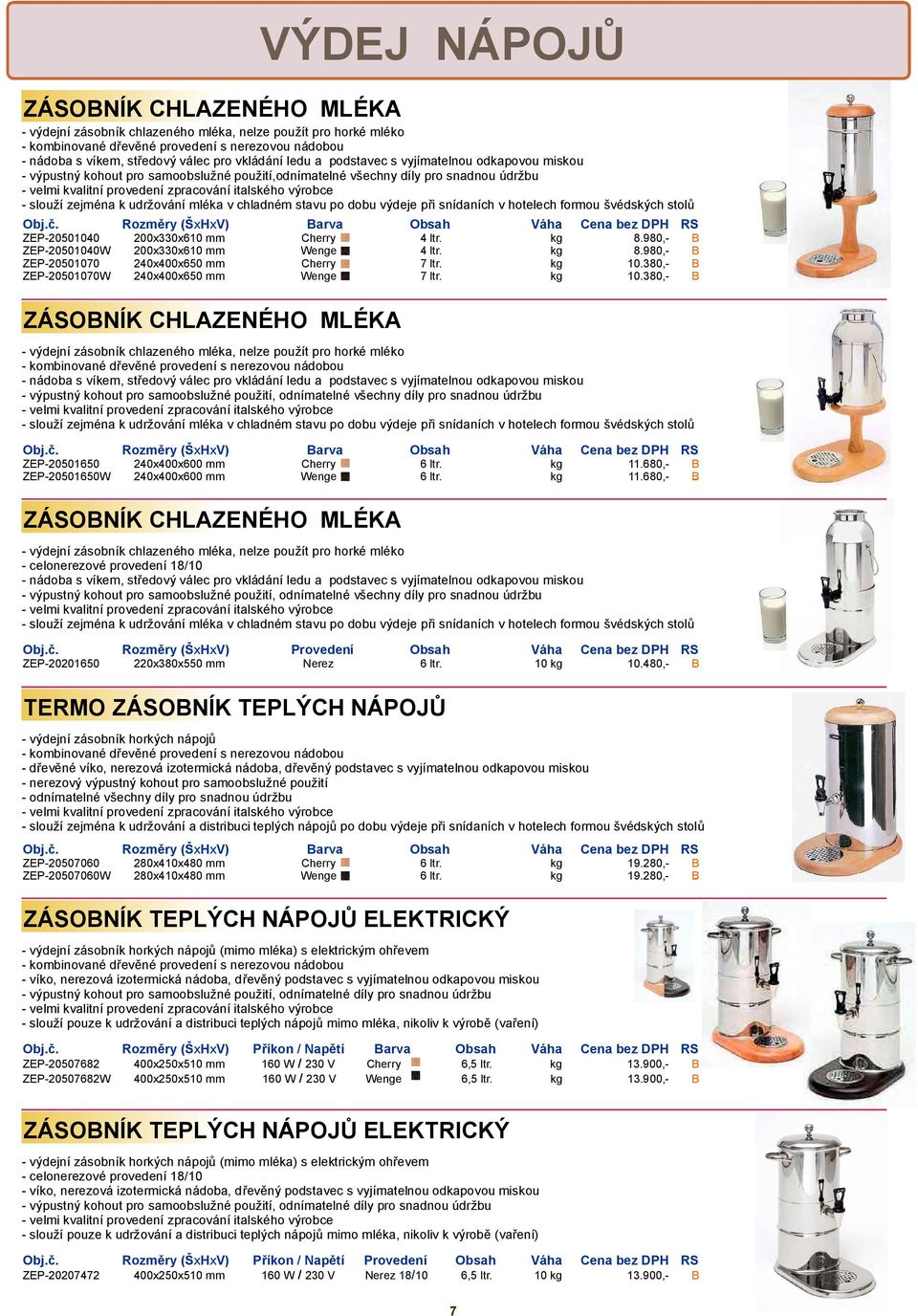 v chladném stavu po dobu výdeje při snídaních v hotelech formou švédských stolů Obj.č. Rozměry (ŠxHxV) arva Obsah Váha Cena bez DPH RS ZEP-20501650 240x400x600 mm Cherry 6 ltr. kg 11.