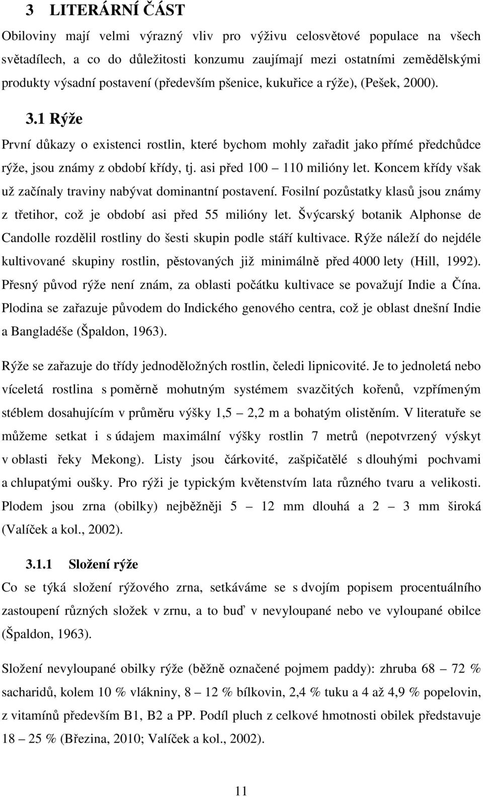 asi před 100 110 milióny let. Koncem křídy však už začínaly traviny nabývat dominantní postavení. Fosilní pozůstatky klasů jsou známy z třetihor, což je období asi před 55 milióny let.