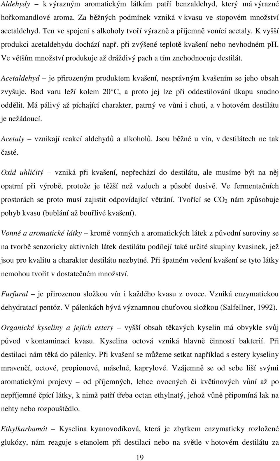 Ve větším množství produkuje až dráždivý pach a tím znehodnocuje destilát. Acetaldehyd je přirozeným produktem kvašení, nesprávným kvašením se jeho obsah zvyšuje.