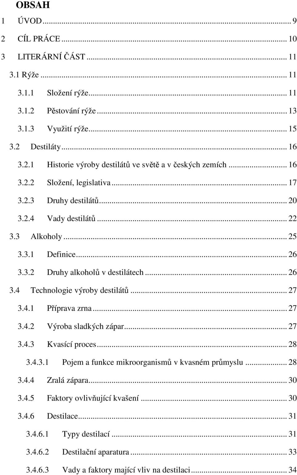 .. 27 3.4.1 Příprava zrna... 27 3.4.2 Výroba sladkých zápar... 27 3.4.3 Kvasící proces... 28 3.4.3.1 Pojem a funkce mikroorganismů v kvasném průmyslu... 28 3.4.4 Zralá zápara... 30 3.4.5 Faktory ovlivňující kvašení.