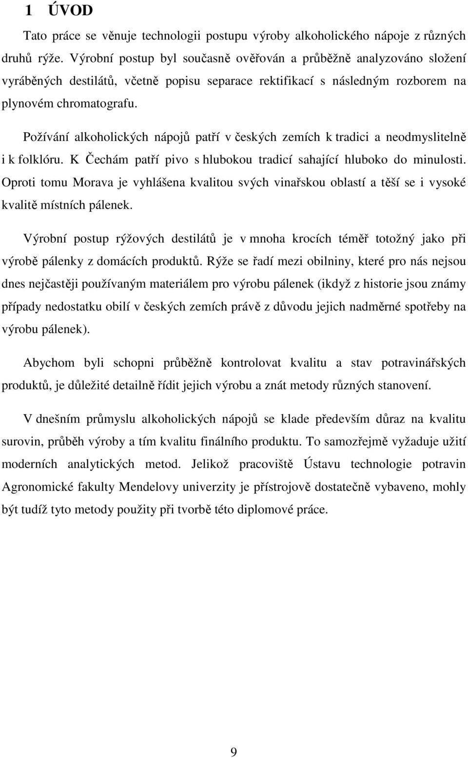 Požívání alkoholických nápojů patří v českých zemích k tradici a neodmyslitelně i k folklóru. K Čechám patří pivo s hlubokou tradicí sahající hluboko do minulosti.