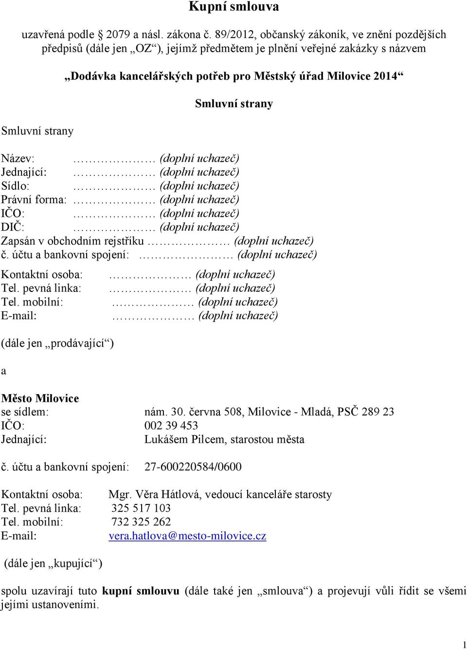 Smluvní strany Název: (doplní uchazeč) Jednající: (doplní uchazeč) Sídlo: (doplní uchazeč) Právní forma: (doplní uchazeč) IČO: (doplní uchazeč) DIČ: (doplní uchazeč) Zapsán v obchodním rejstříku