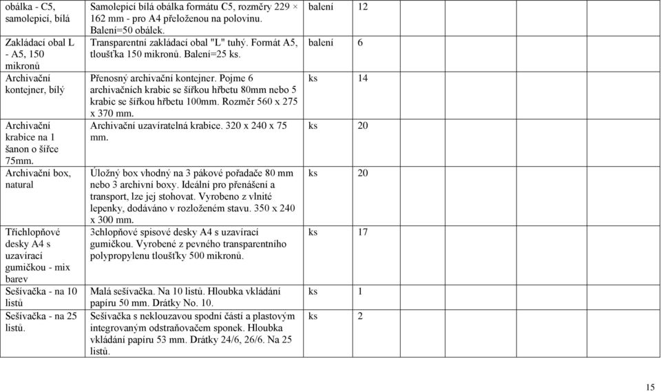 Samolepicí bílá obálka formátu C5, rozměry 229 162 mm - pro A4 přeloženou na polovinu. Balení=50 obálek. Transparentní zakládací obal "L" tuhý. Formát A5, tloušťka 150 mikronů. Balení=25 ks.