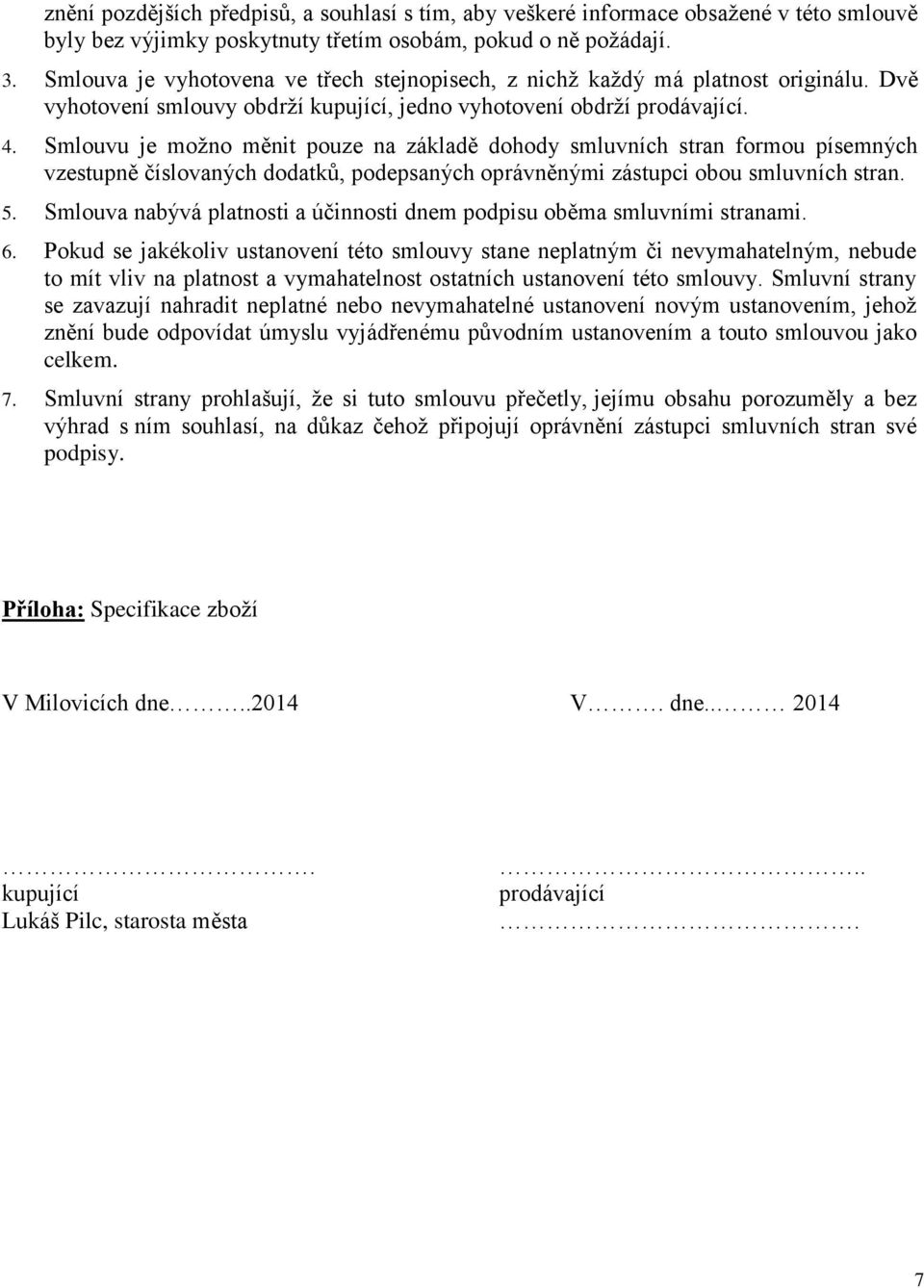 Smlouvu je možno měnit pouze na základě dohody smluvních stran formou písemných vzestupně číslovaných dodatků, podepsaných oprávněnými zástupci obou smluvních stran. 5.