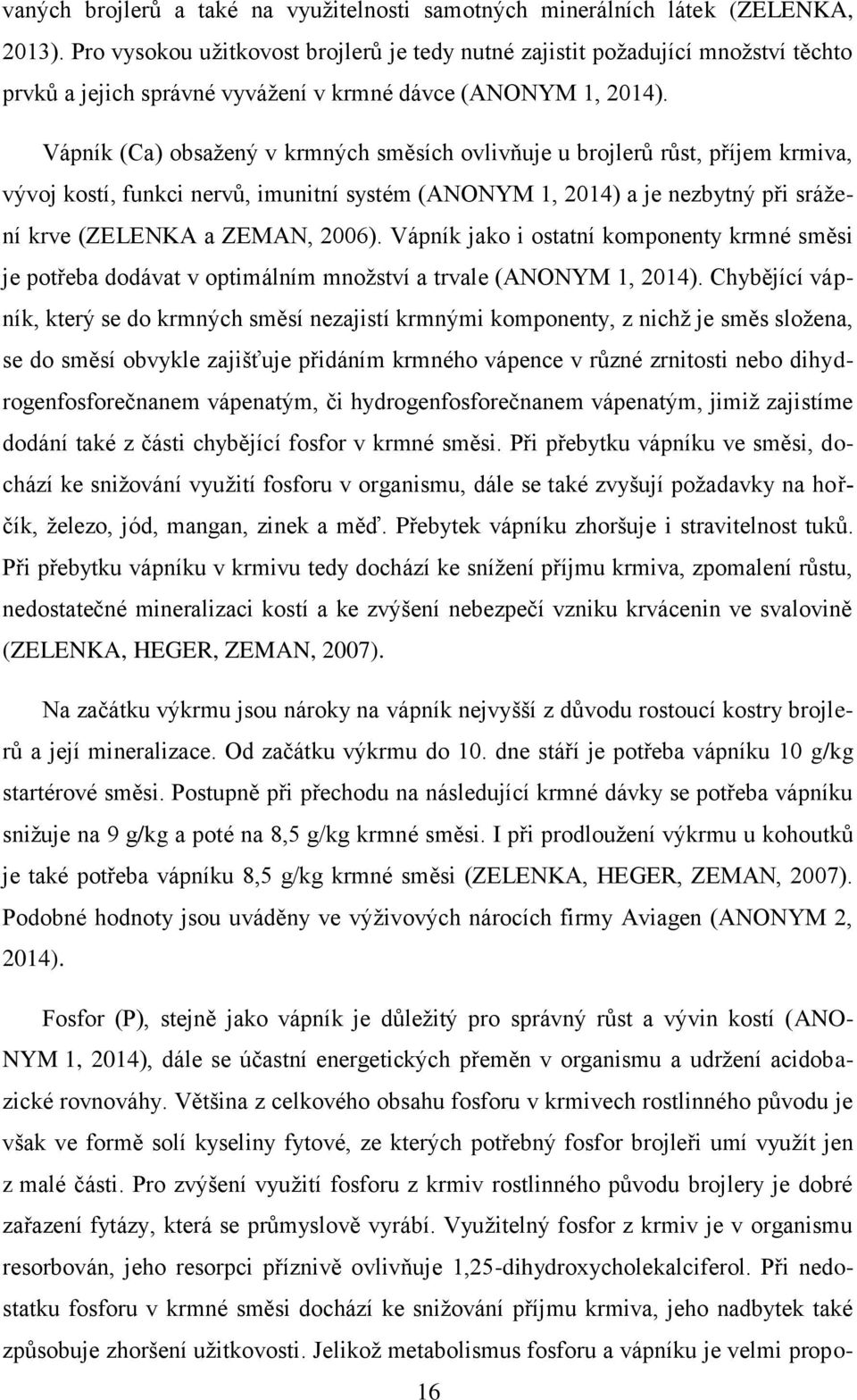 Vápník (C) obsžený v krmných směsích ovlivňuje u brojlerů růst, příjem krmiv, vývoj kostí, funkci nervů, imunitní systém (ANONYM 1, 2014) je nezbytný při srážení krve (ZELENKA ZEMAN, 2006).