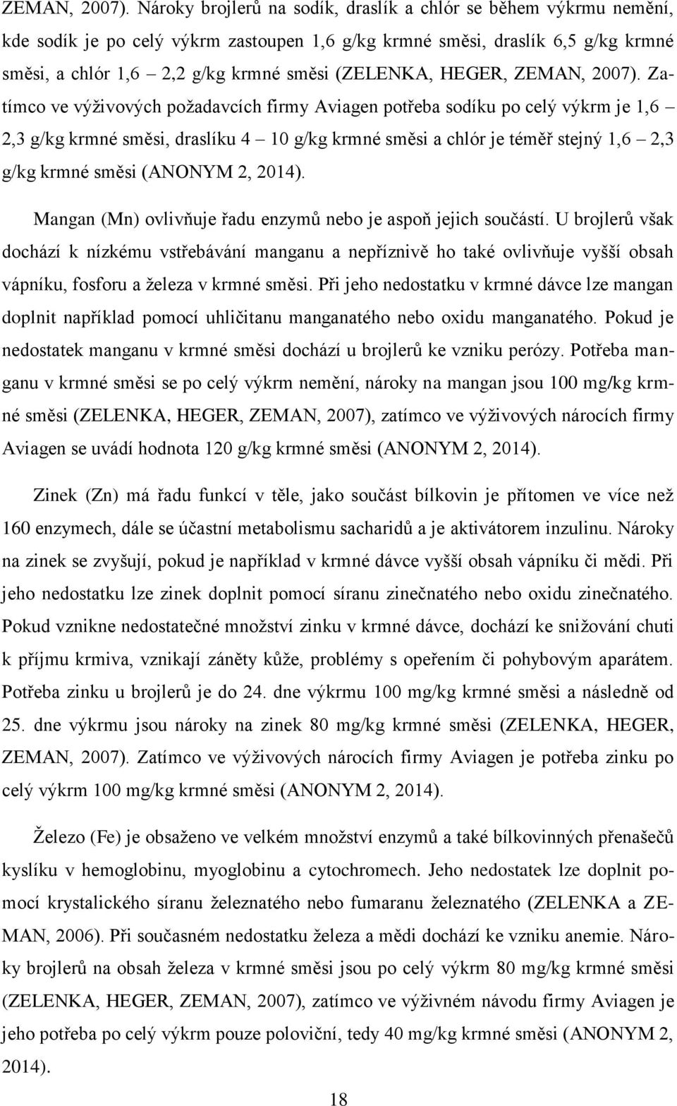 Ztímco ve výživových poždvcích firmy Avigen potřeb sodíku po celý výkrm je 1,6 2,3 g/kg krmné směsi, drslíku 4 10 g/kg krmné směsi chlór je téměř stejný 1,6 2,3 g/kg krmné směsi (ANONYM 2, 2014).