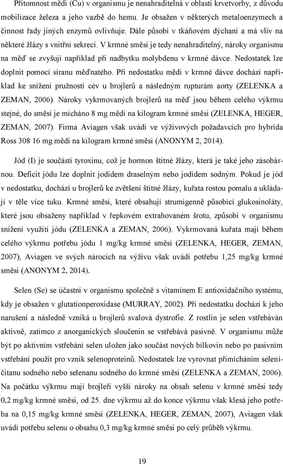 Nedosttek lze doplnit pomocí sírnu měďntého. Při nedosttku mědi v krmné dávce dochází npříkld ke snížení pružnosti cév u brojlerů následným rupturám orty (ZELENKA ZEMAN, 2006).