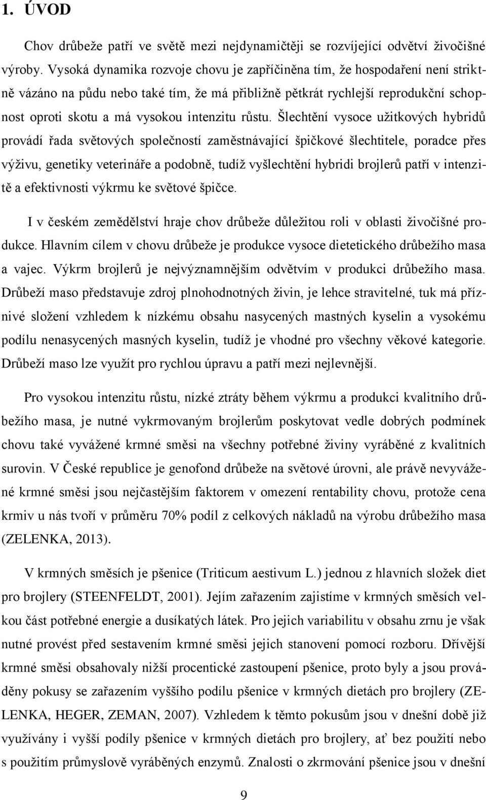 Šlechtění vysoce užitkových hybridů provádí řd světových společností změstnávjící špičkové šlechtitele, pordce přes výživu, genetiky veterináře podobně, tudíž vyšlechtění hybridi brojlerů ptří v