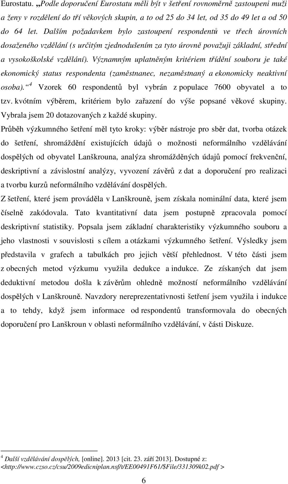 Významným uplatněným kritériem třídění souboru je také ekonomický status respondenta (zaměstnanec, nezaměstnaný a ekonomicky neaktivní osoba).