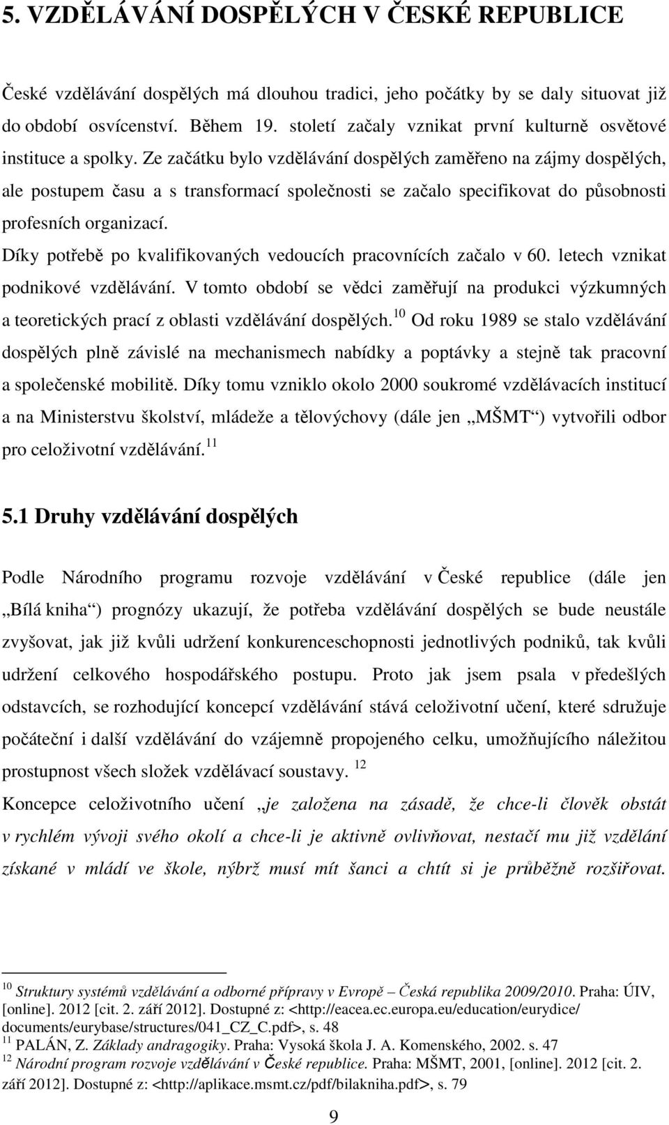Ze začátku bylo vzdělávání dospělých zaměřeno na zájmy dospělých, ale postupem času a s transformací společnosti se začalo specifikovat do působnosti profesních organizací.